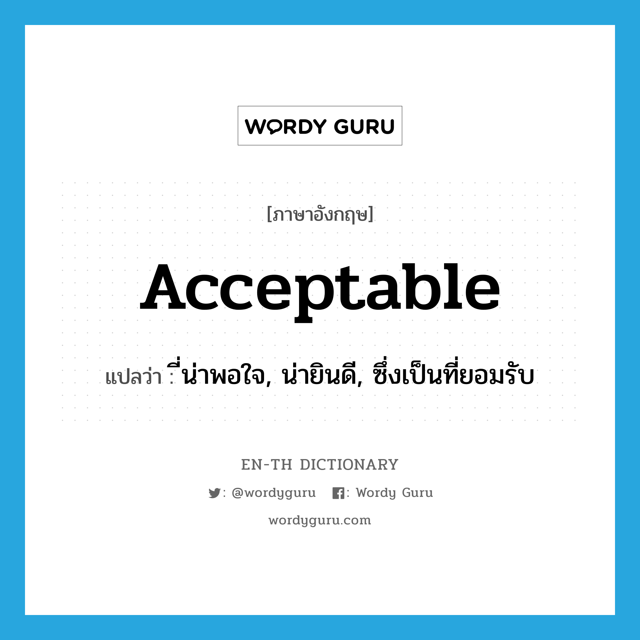 acceptable แปลว่า?, คำศัพท์ภาษาอังกฤษ acceptable แปลว่า ี่น่าพอใจ, น่ายินดี, ซึ่งเป็นที่ยอมรับ ประเภท ADJ หมวด ADJ