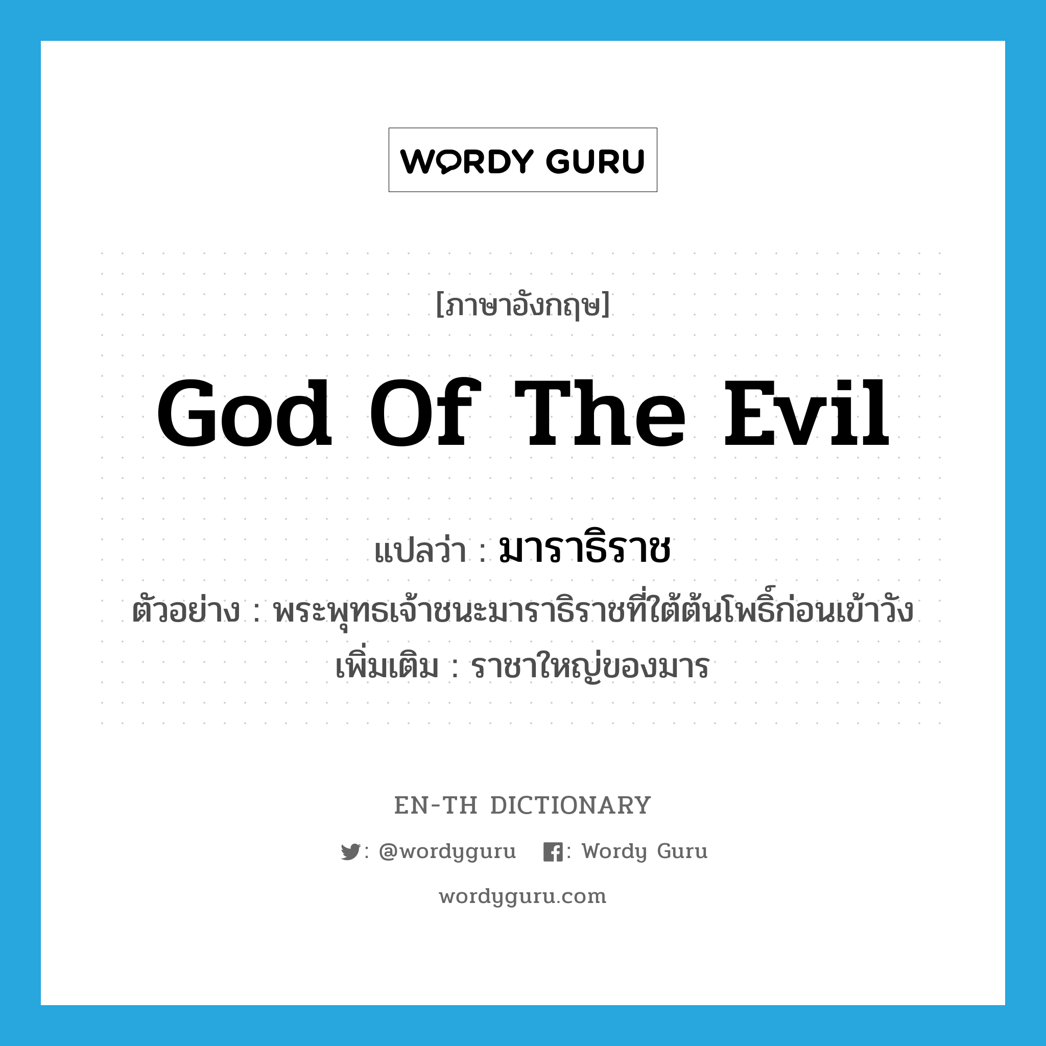 god of the Evil แปลว่า?, คำศัพท์ภาษาอังกฤษ god of the Evil แปลว่า มาราธิราช ประเภท N ตัวอย่าง พระพุทธเจ้าชนะมาราธิราชที่ใต้ต้นโพธิ์ก่อนเข้าวัง เพิ่มเติม ราชาใหญ่ของมาร หมวด N