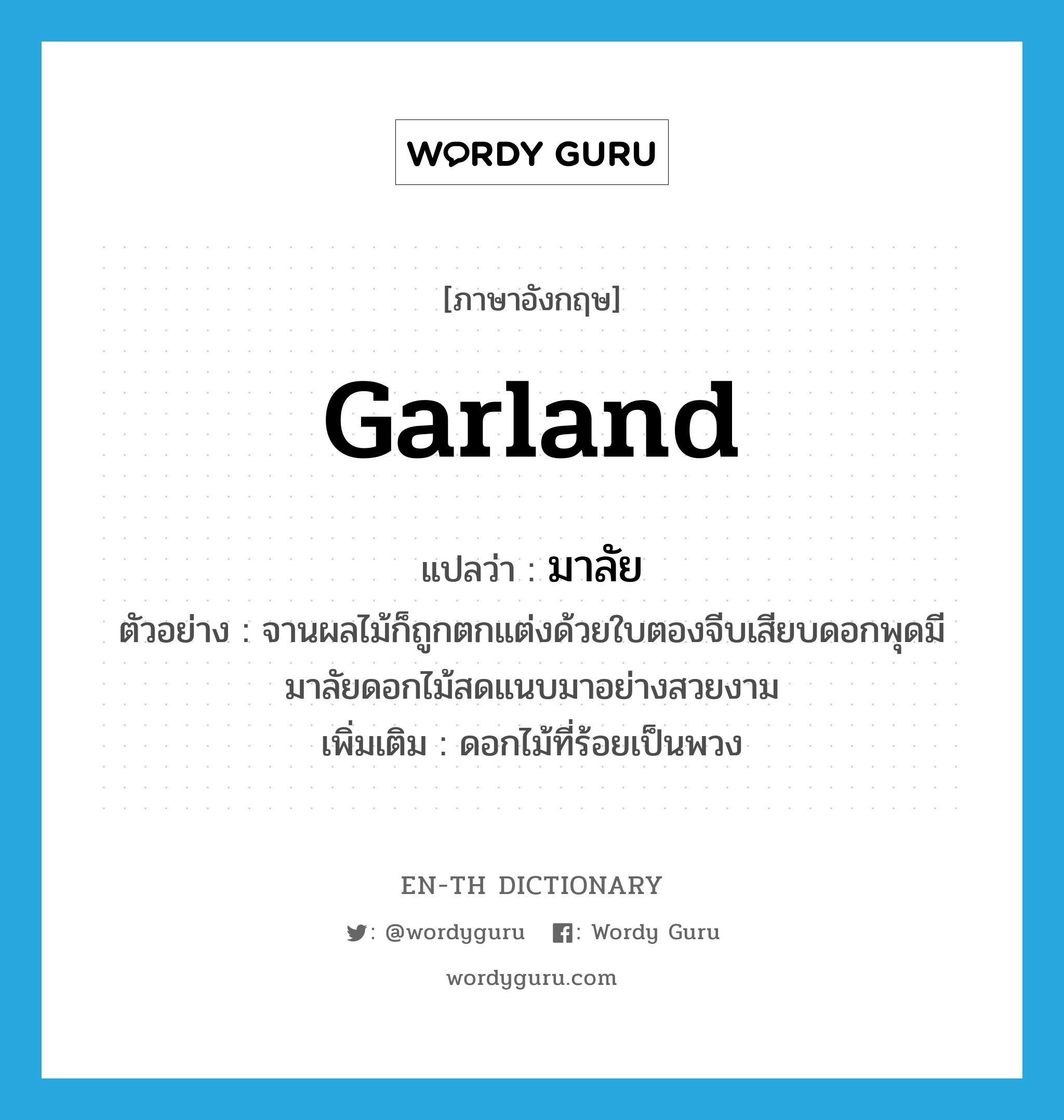 garland แปลว่า?, คำศัพท์ภาษาอังกฤษ garland แปลว่า มาลัย ประเภท N ตัวอย่าง จานผลไม้ก็ถูกตกแต่งด้วยใบตองจีบเสียบดอกพุดมีมาลัยดอกไม้สดแนบมาอย่างสวยงาม เพิ่มเติม ดอกไม้ที่ร้อยเป็นพวง หมวด N