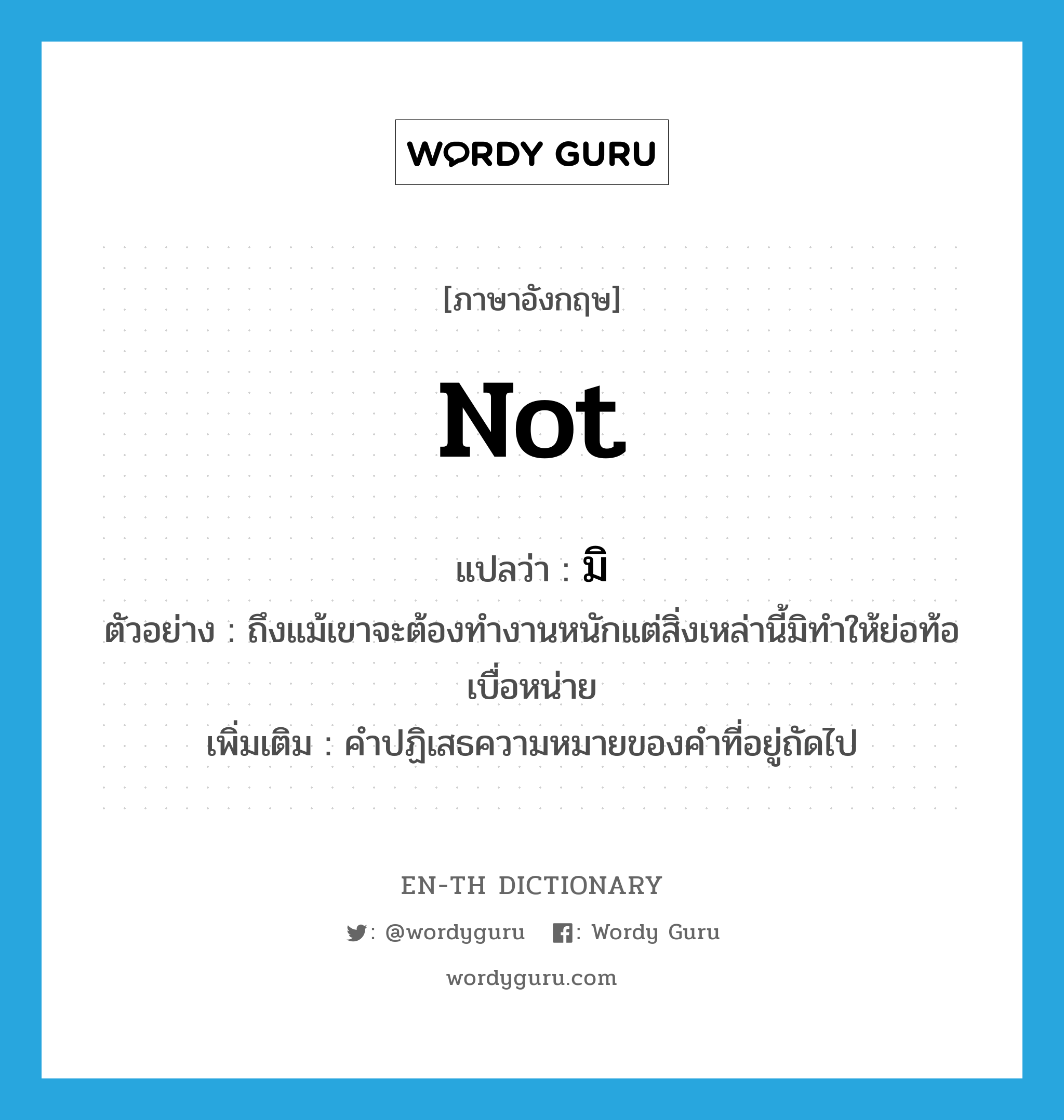 not แปลว่า?, คำศัพท์ภาษาอังกฤษ not แปลว่า มิ ประเภท NEG ตัวอย่าง ถึงแม้เขาจะต้องทำงานหนักแต่สิ่งเหล่านี้มิทำให้ย่อท้อเบื่อหน่าย เพิ่มเติม คำปฏิเสธความหมายของคำที่อยู่ถัดไป หมวด NEG