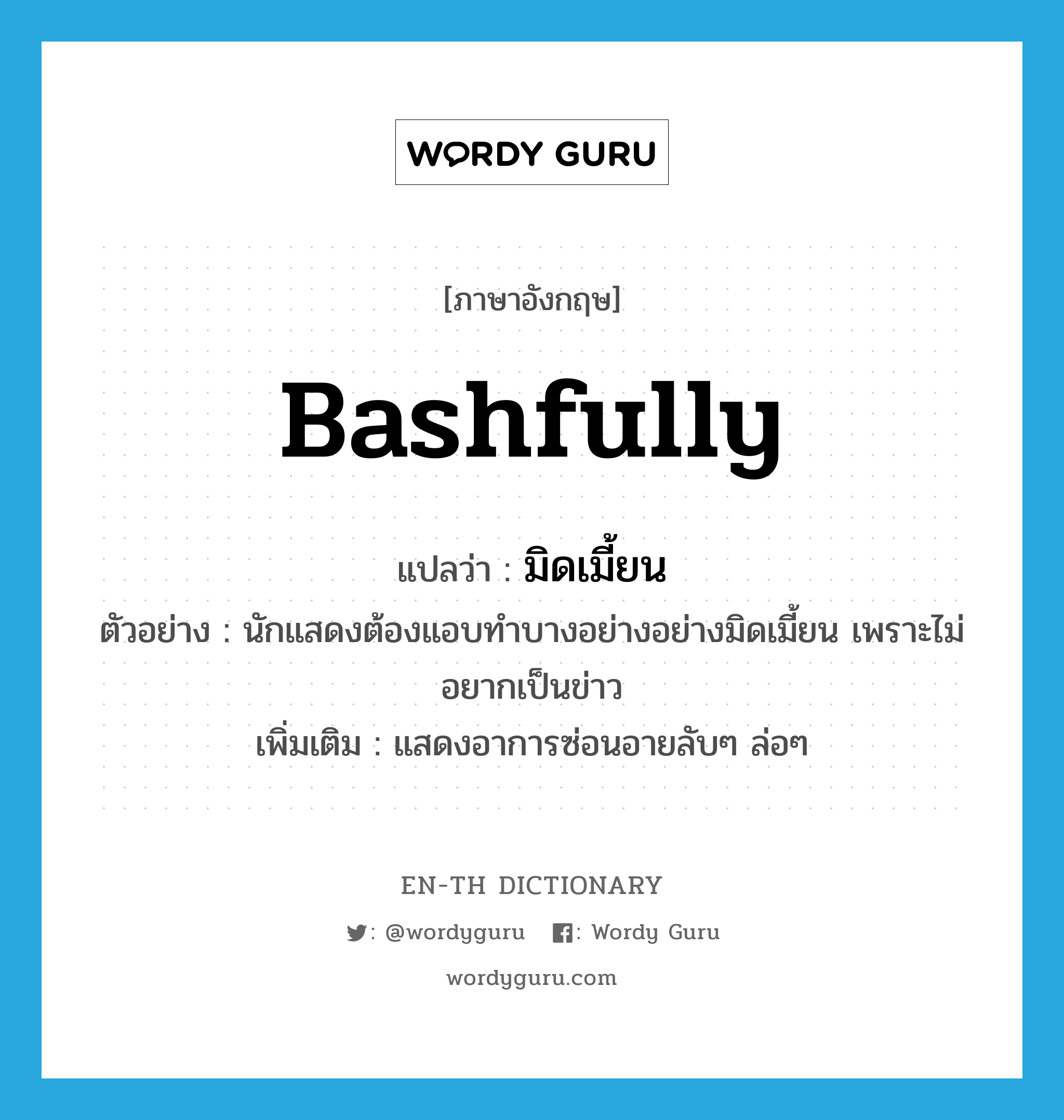 bashfully แปลว่า?, คำศัพท์ภาษาอังกฤษ bashfully แปลว่า มิดเมี้ยน ประเภท ADV ตัวอย่าง นักแสดงต้องแอบทำบางอย่างอย่างมิดเมี้ยน เพราะไม่อยากเป็นข่าว เพิ่มเติม แสดงอาการซ่อนอายลับๆ ล่อๆ หมวด ADV