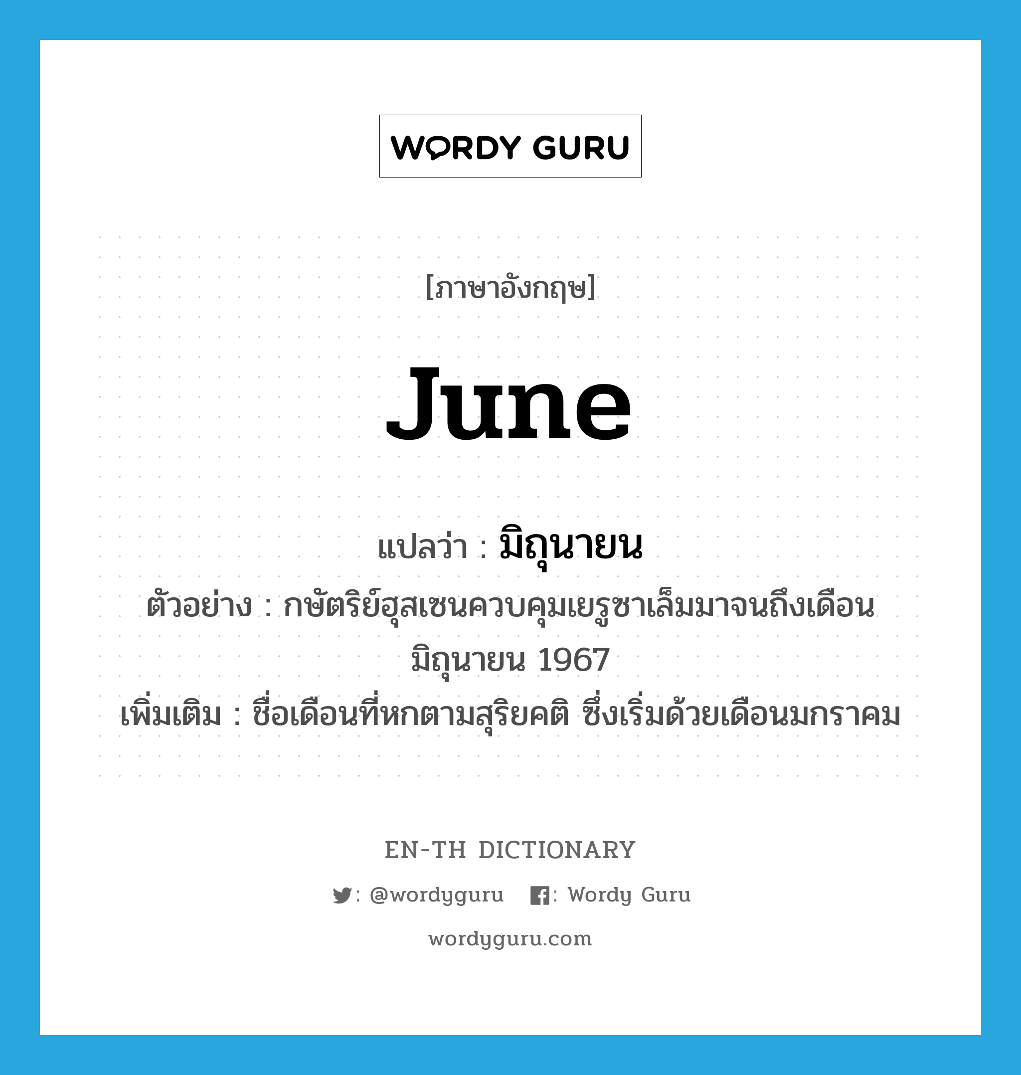 June แปลว่า?, คำศัพท์ภาษาอังกฤษ June แปลว่า มิถุนายน ประเภท N ตัวอย่าง กษัตริย์ฮุสเซนควบคุมเยรูซาเล็มมาจนถึงเดือนมิถุนายน 1967 เพิ่มเติม ชื่อเดือนที่หกตามสุริยคติ ซึ่งเริ่มด้วยเดือนมกราคม หมวด N