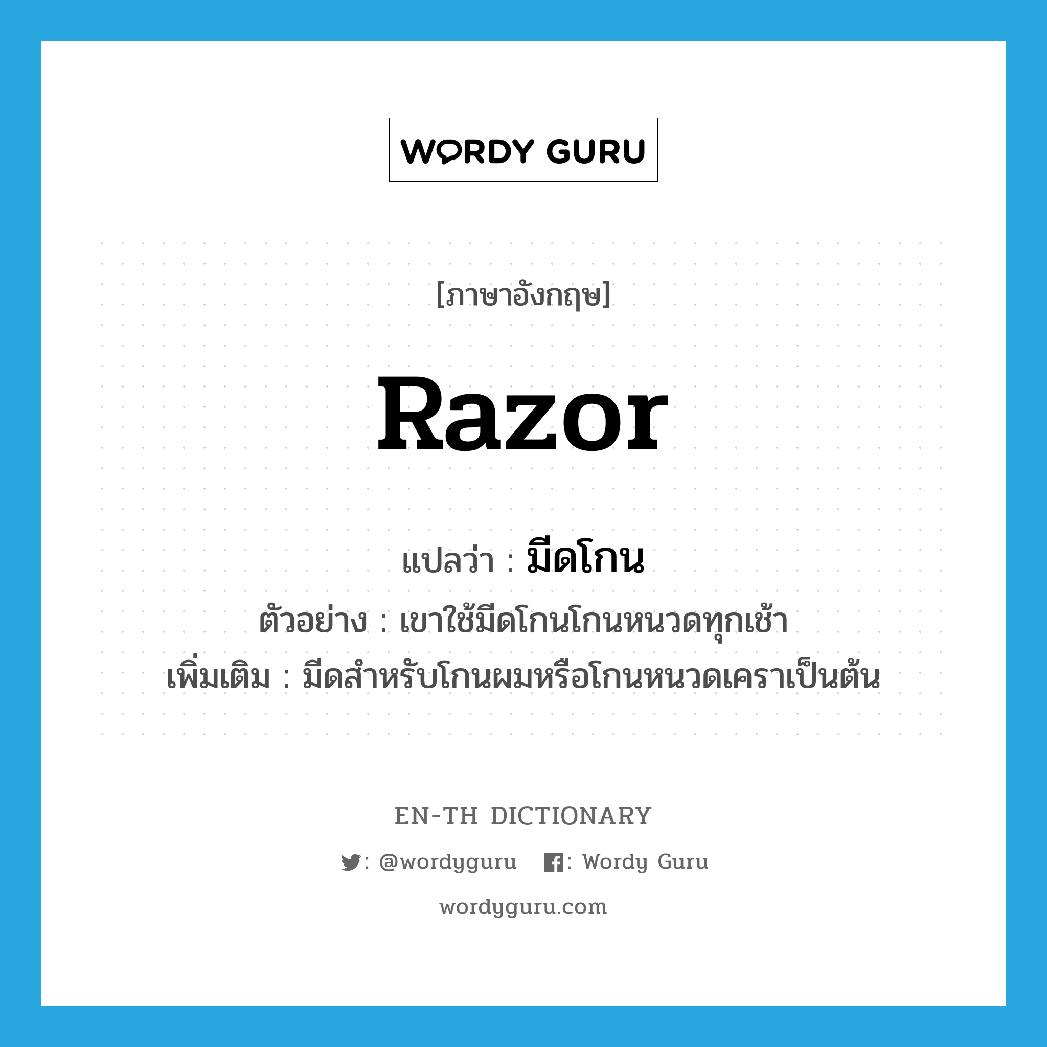 razor แปลว่า?, คำศัพท์ภาษาอังกฤษ razor แปลว่า มีดโกน ประเภท N ตัวอย่าง เขาใช้มีดโกนโกนหนวดทุกเช้า เพิ่มเติม มีดสำหรับโกนผมหรือโกนหนวดเคราเป็นต้น หมวด N