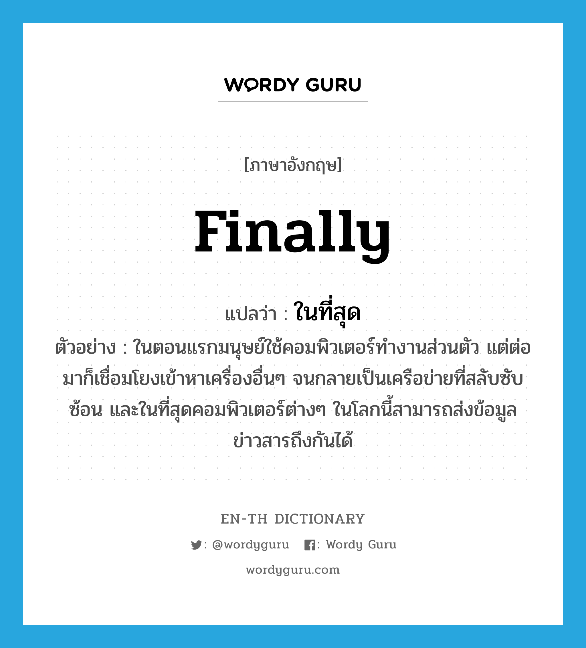 finally แปลว่า?, คำศัพท์ภาษาอังกฤษ finally แปลว่า ในที่สุด ประเภท ADV ตัวอย่าง ในตอนแรกมนุษย์ใช้คอมพิวเตอร์ทำงานส่วนตัว แต่ต่อมาก็เชื่อมโยงเข้าหาเครื่องอื่นๆ จนกลายเป็นเครือข่ายที่สลับซับซ้อน และในที่สุดคอมพิวเตอร์ต่างๆ ในโลกนี้สามารถส่งข้อมูลข่าวสารถึงกันได้ หมวด ADV