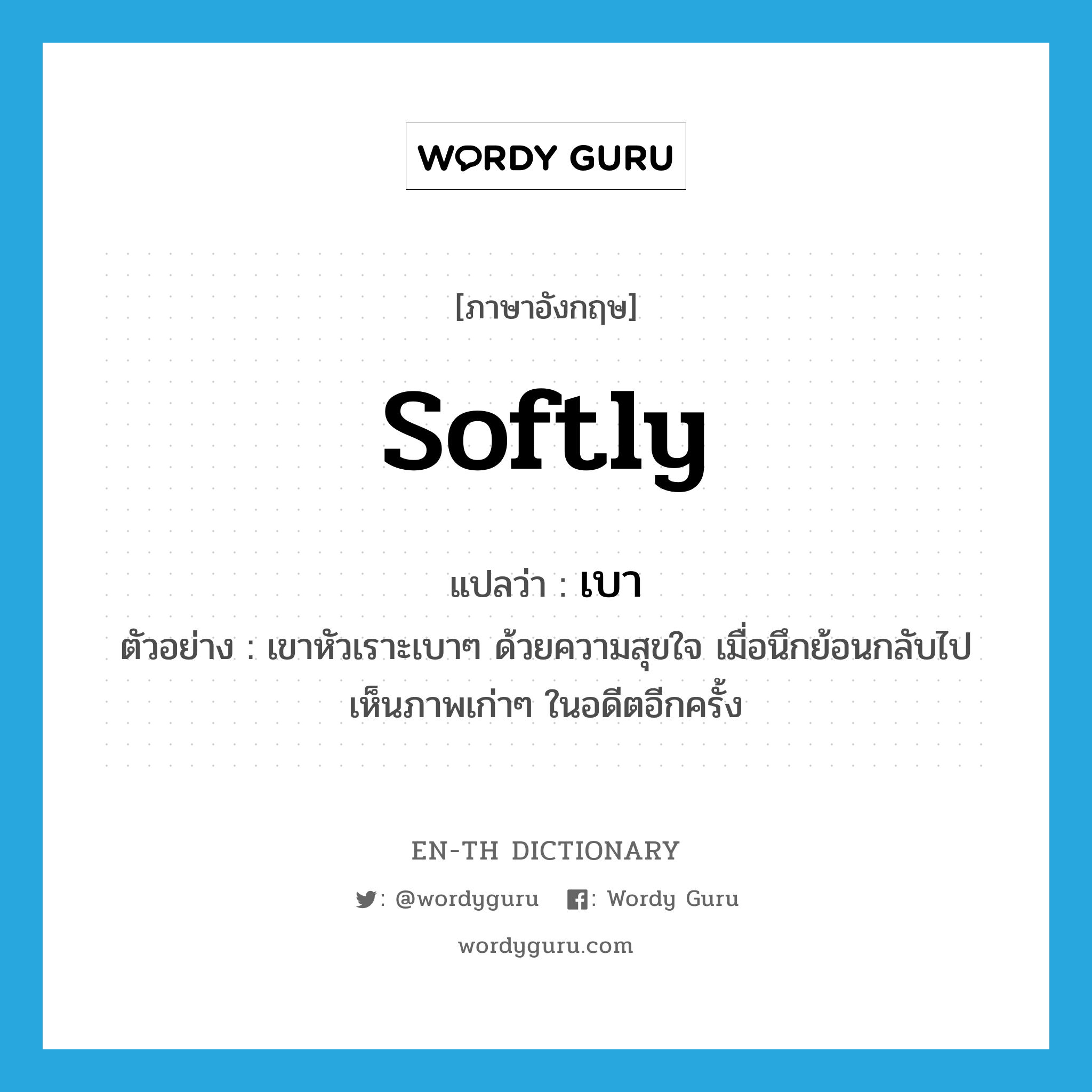 softly แปลว่า?, คำศัพท์ภาษาอังกฤษ softly แปลว่า เบา ประเภท ADV ตัวอย่าง เขาหัวเราะเบาๆ ด้วยความสุขใจ เมื่อนึกย้อนกลับไปเห็นภาพเก่าๆ ในอดีตอีกครั้ง หมวด ADV