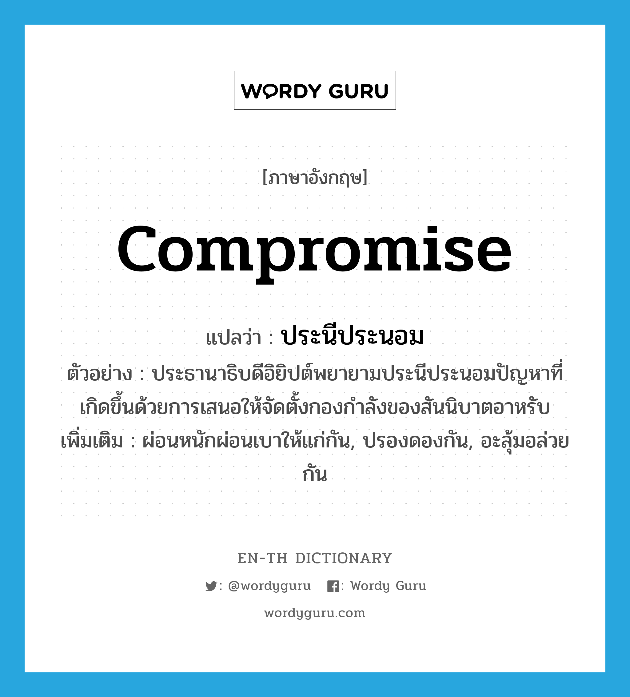 compromise แปลว่า?, คำศัพท์ภาษาอังกฤษ compromise แปลว่า ประนีประนอม ประเภท V ตัวอย่าง ประธานาธิบดีอิยิปต์พยายามประนีประนอมปัญหาที่เกิดขึ้นด้วยการเสนอให้จัดตั้งกองกำลังของสันนิบาตอาหรับ เพิ่มเติม ผ่อนหนักผ่อนเบาให้แก่กัน, ปรองดองกัน, อะลุ้มอล่วยกัน หมวด V