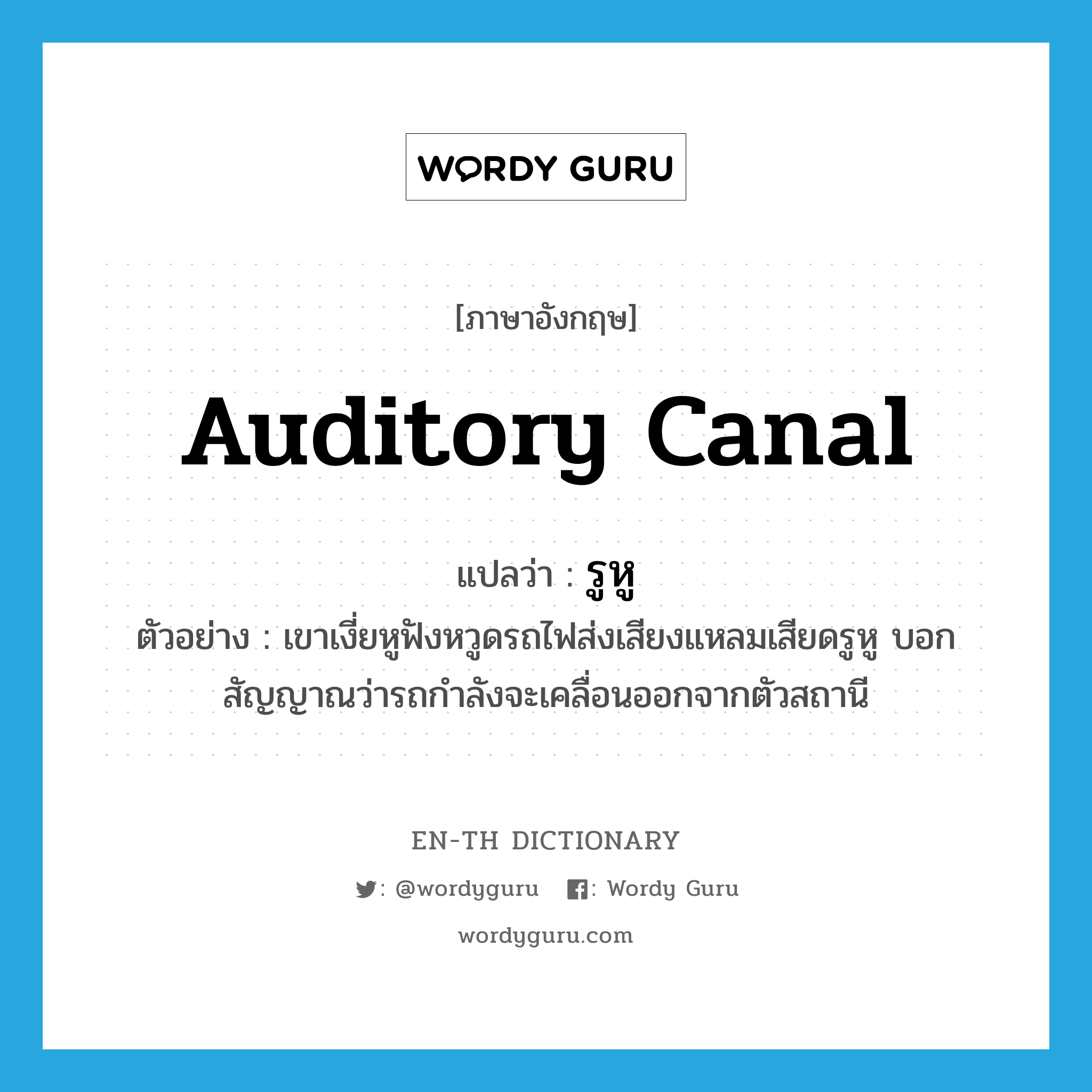 auditory canal แปลว่า?, คำศัพท์ภาษาอังกฤษ auditory canal แปลว่า รูหู ประเภท N ตัวอย่าง เขาเงี่ยหูฟังหวูดรถไฟส่งเสียงแหลมเสียดรูหู บอกสัญญาณว่ารถกำลังจะเคลื่อนออกจากตัวสถานี หมวด N