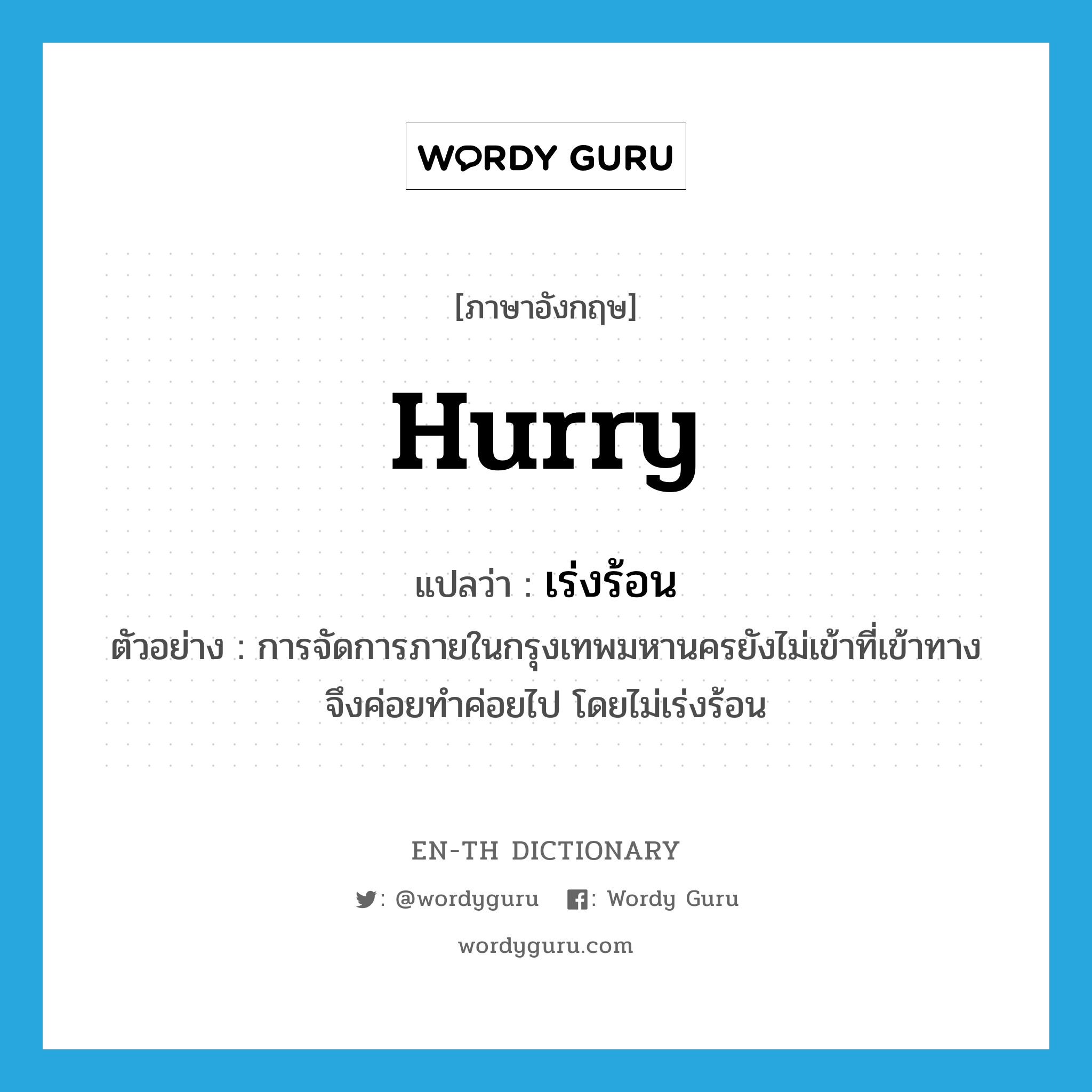 hurry แปลว่า?, คำศัพท์ภาษาอังกฤษ hurry แปลว่า เร่งร้อน ประเภท V ตัวอย่าง การจัดการภายในกรุงเทพมหานครยังไม่เข้าที่เข้าทาง จึงค่อยทำค่อยไป โดยไม่เร่งร้อน หมวด V