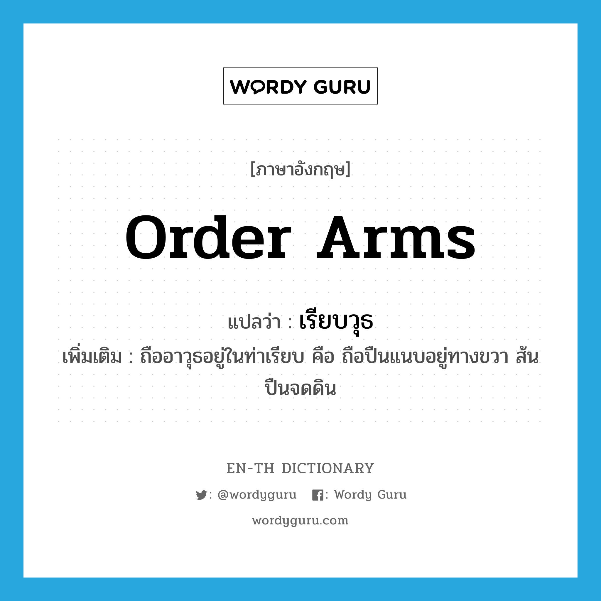 order arms แปลว่า?, คำศัพท์ภาษาอังกฤษ order arms แปลว่า เรียบวุธ ประเภท V เพิ่มเติม ถืออาวุธอยู่ในท่าเรียบ คือ ถือปืนแนบอยู่ทางขวา ส้นปืนจดดิน หมวด V