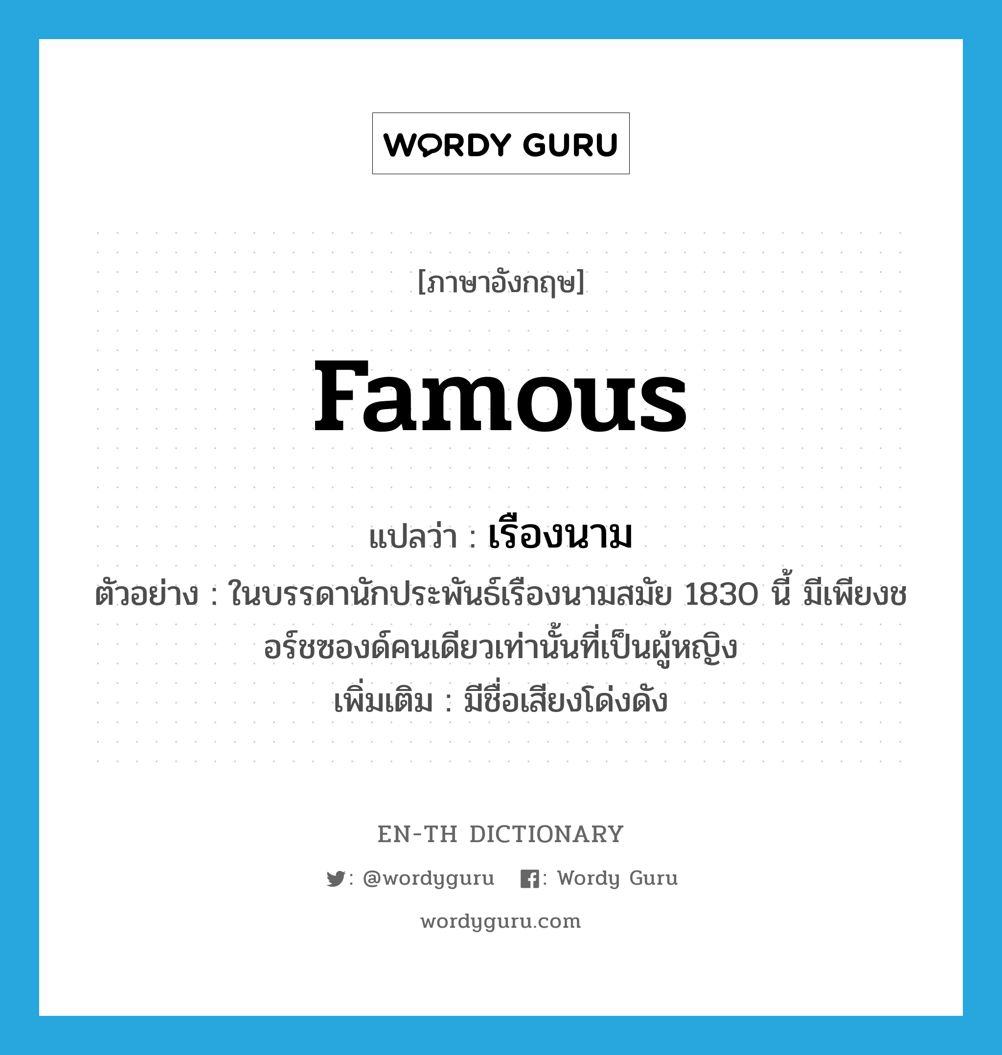 famous แปลว่า?, คำศัพท์ภาษาอังกฤษ famous แปลว่า เรืองนาม ประเภท ADJ ตัวอย่าง ในบรรดานักประพันธ์เรืองนามสมัย 1830 นี้ มีเพียงชอร์ชซองด์คนเดียวเท่านั้นที่เป็นผู้หญิง เพิ่มเติม มีชื่อเสียงโด่งดัง หมวด ADJ