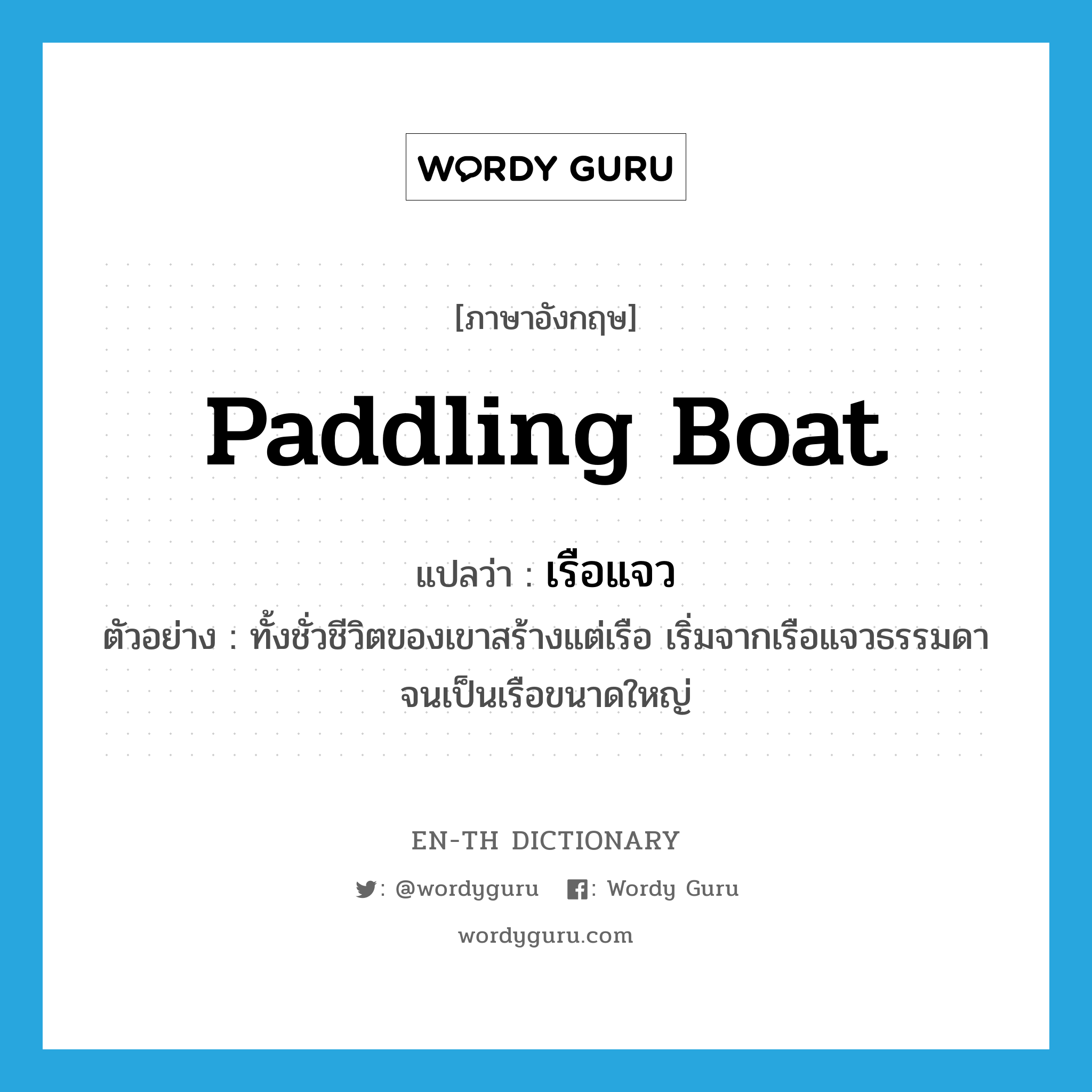 paddling boat แปลว่า?, คำศัพท์ภาษาอังกฤษ paddling boat แปลว่า เรือแจว ประเภท N ตัวอย่าง ทั้งชั่วชีวิตของเขาสร้างแต่เรือ เริ่มจากเรือแจวธรรมดาจนเป็นเรือขนาดใหญ่ หมวด N