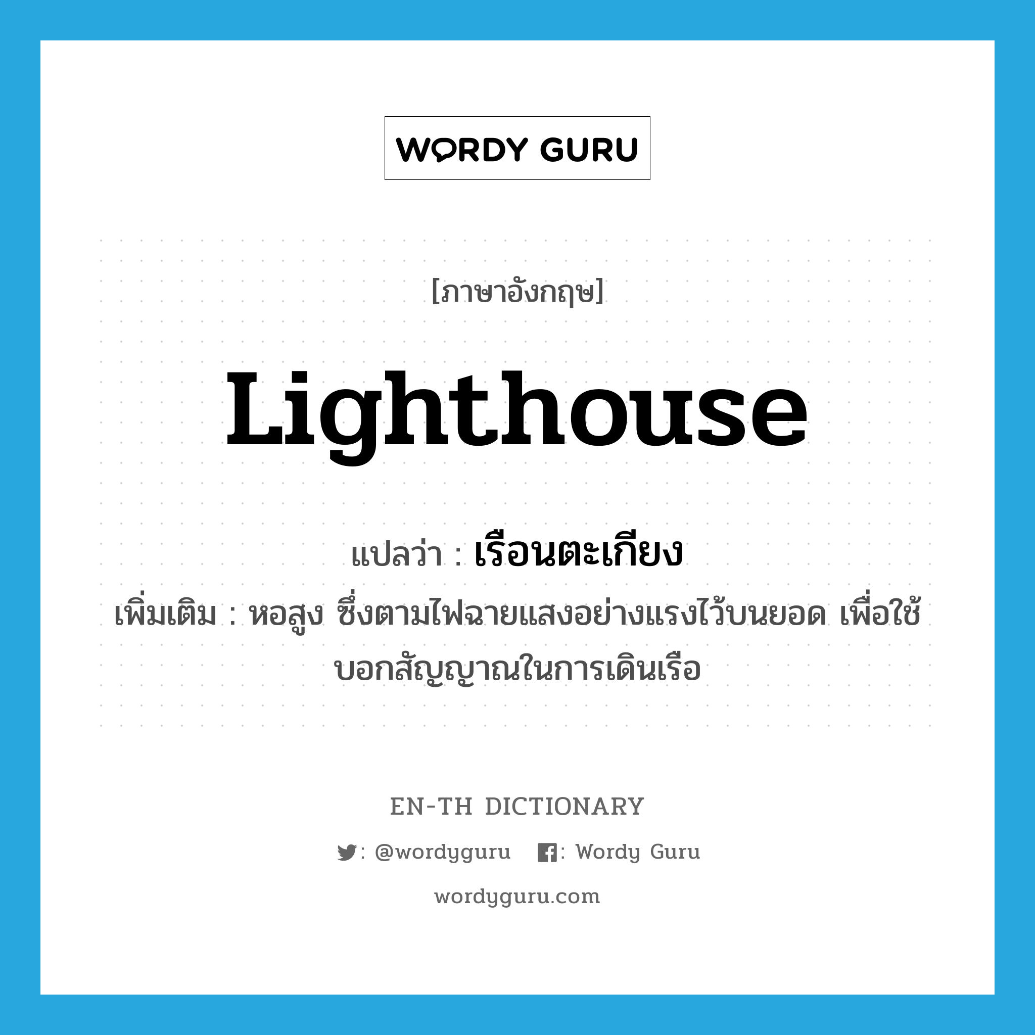 lighthouse แปลว่า?, คำศัพท์ภาษาอังกฤษ lighthouse แปลว่า เรือนตะเกียง ประเภท N เพิ่มเติม หอสูง ซึ่งตามไฟฉายแสงอย่างแรงไว้บนยอด เพื่อใช้บอกสัญญาณในการเดินเรือ หมวด N