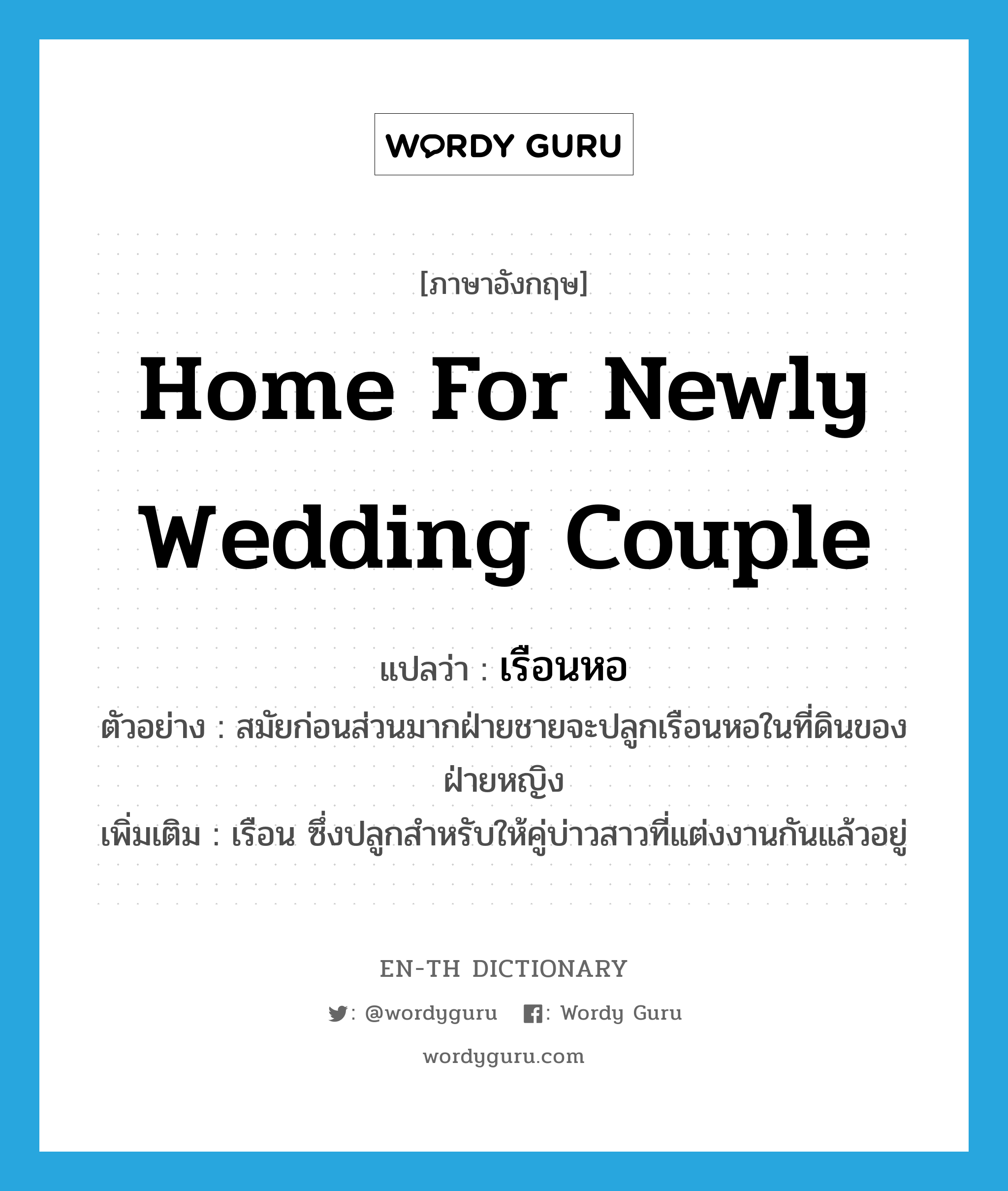 home for newly wedding couple แปลว่า?, คำศัพท์ภาษาอังกฤษ home for newly wedding couple แปลว่า เรือนหอ ประเภท N ตัวอย่าง สมัยก่อนส่วนมากฝ่ายชายจะปลูกเรือนหอในที่ดินของฝ่ายหญิง เพิ่มเติม เรือน ซึ่งปลูกสำหรับให้คู่บ่าวสาวที่แต่งงานกันแล้วอยู่ หมวด N