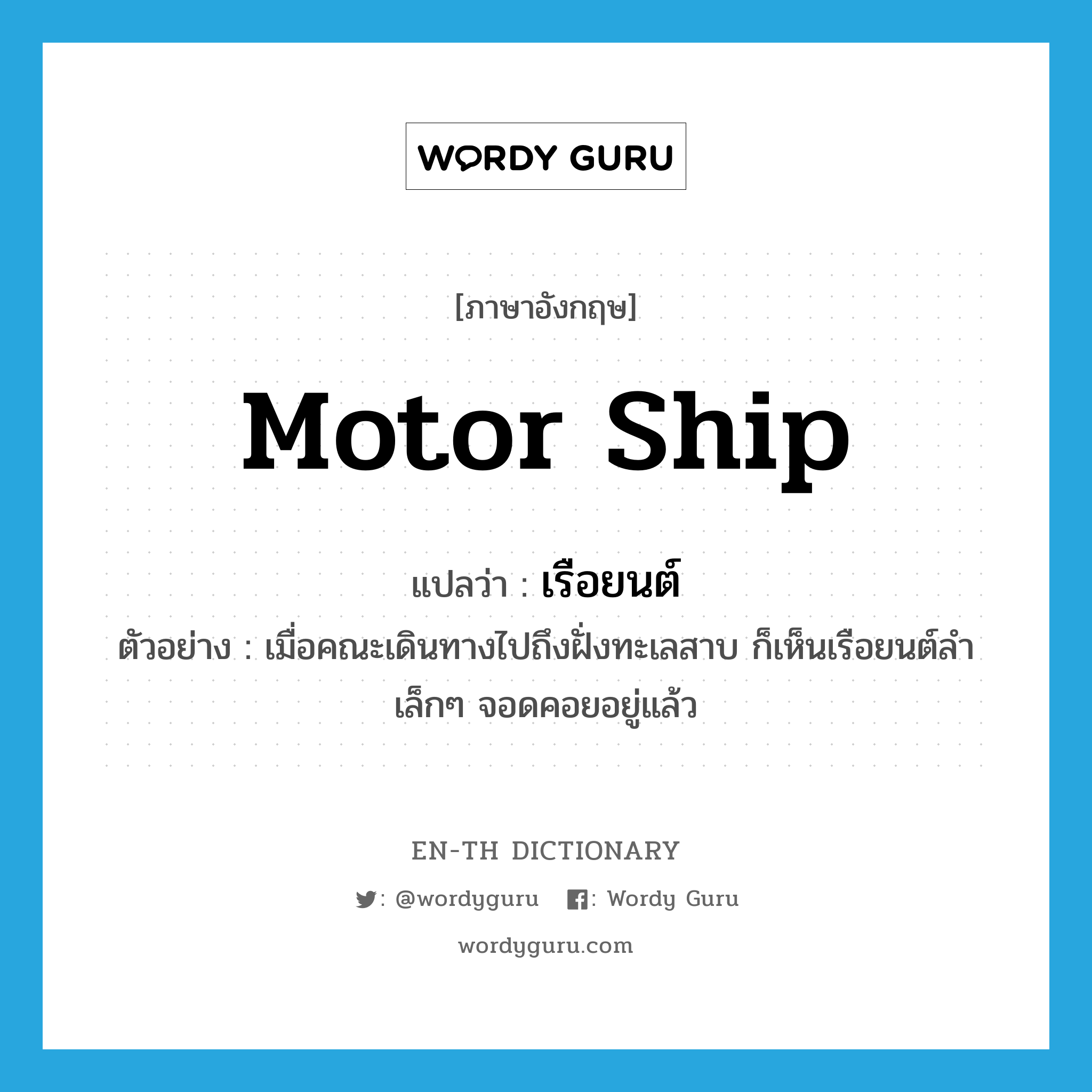 motor ship แปลว่า?, คำศัพท์ภาษาอังกฤษ motor ship แปลว่า เรือยนต์ ประเภท N ตัวอย่าง เมื่อคณะเดินทางไปถึงฝั่งทะเลสาบ ก็เห็นเรือยนต์ลำเล็กๆ จอดคอยอยู่แล้ว หมวด N