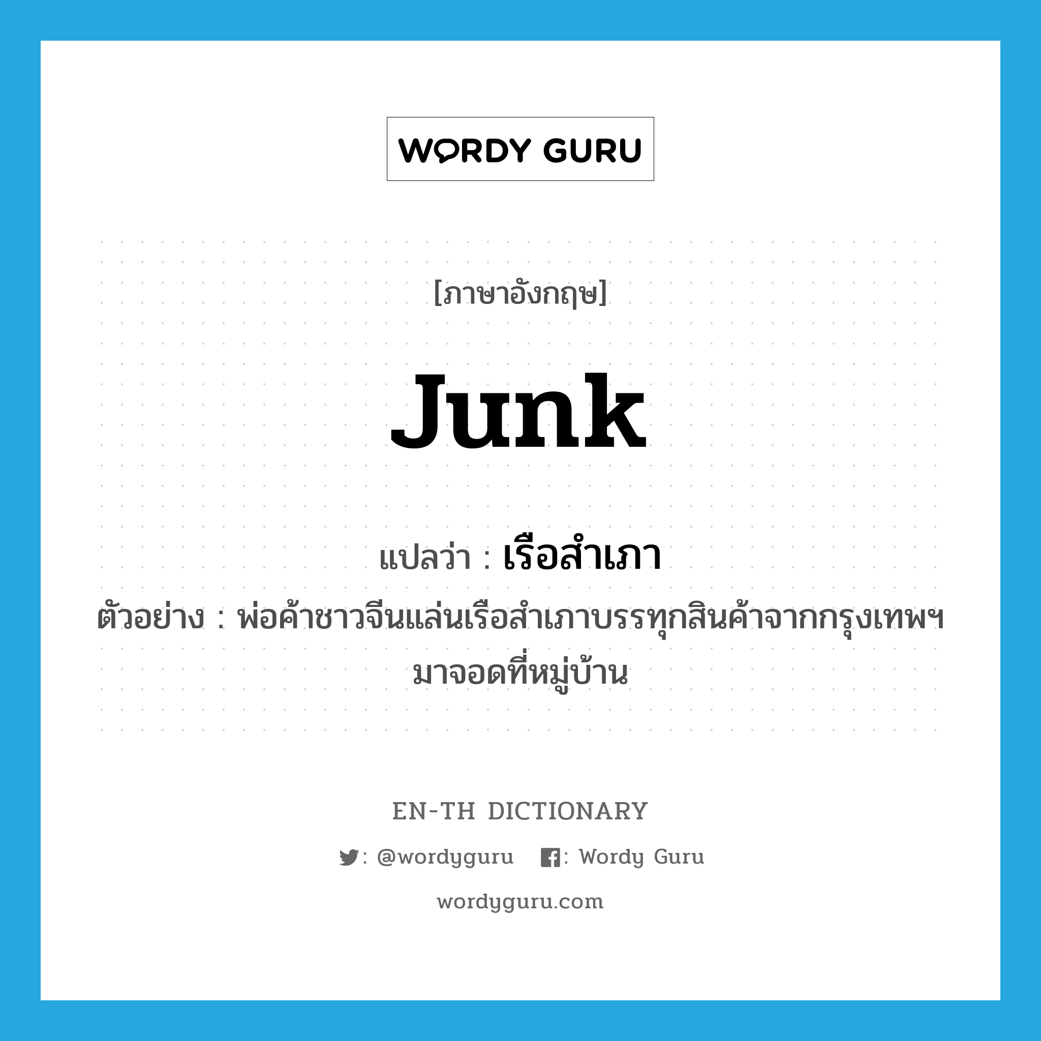 junk แปลว่า?, คำศัพท์ภาษาอังกฤษ junk แปลว่า เรือสำเภา ประเภท N ตัวอย่าง พ่อค้าชาวจีนแล่นเรือสำเภาบรรทุกสินค้าจากกรุงเทพฯ มาจอดที่หมู่บ้าน หมวด N