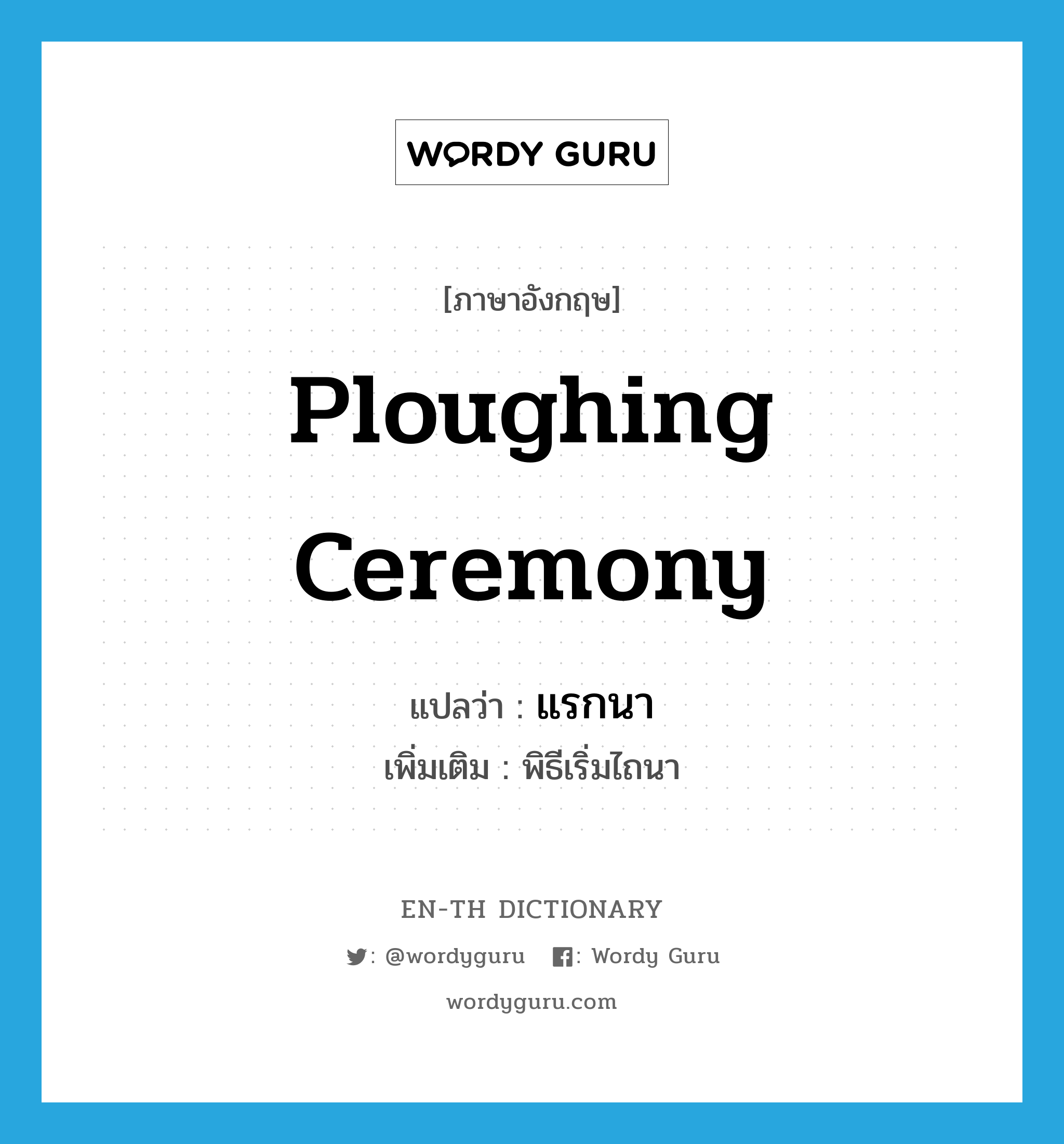 ploughing ceremony แปลว่า?, คำศัพท์ภาษาอังกฤษ ploughing ceremony แปลว่า แรกนา ประเภท N เพิ่มเติม พิธีเริ่มไถนา หมวด N