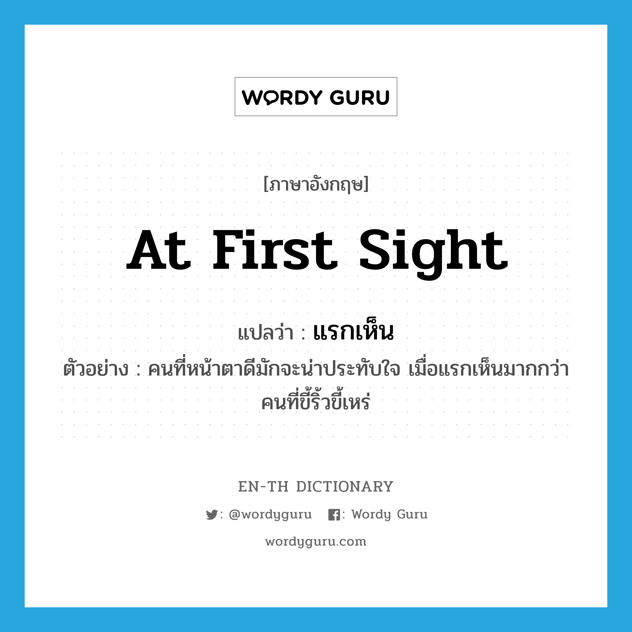 at first sight แปลว่า?, คำศัพท์ภาษาอังกฤษ at first sight แปลว่า แรกเห็น ประเภท ADV ตัวอย่าง คนที่หน้าตาดีมักจะน่าประทับใจ เมื่อแรกเห็นมากกว่าคนที่ขี้ริ้วขี้เหร่ หมวด ADV