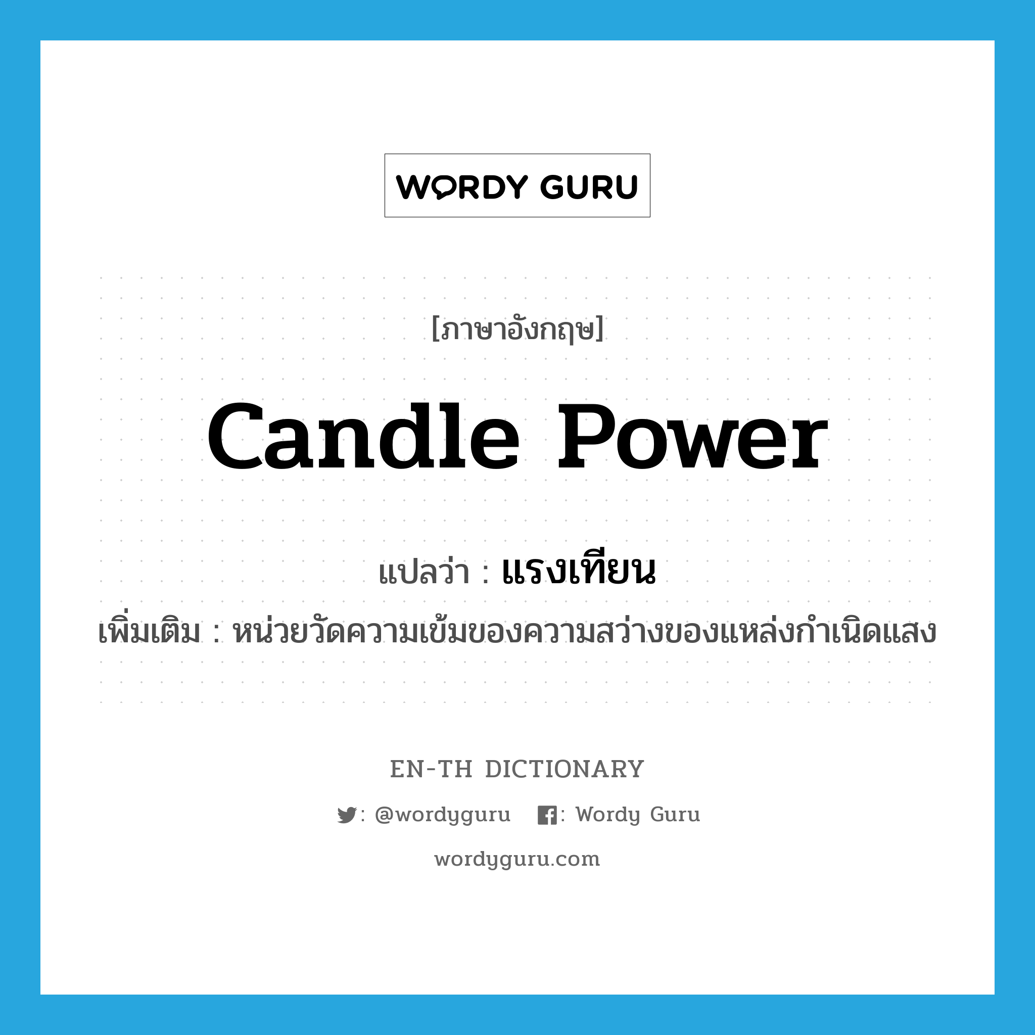 candle power แปลว่า?, คำศัพท์ภาษาอังกฤษ candle power แปลว่า แรงเทียน ประเภท N เพิ่มเติม หน่วยวัดความเข้มของความสว่างของแหล่งกำเนิดแสง หมวด N