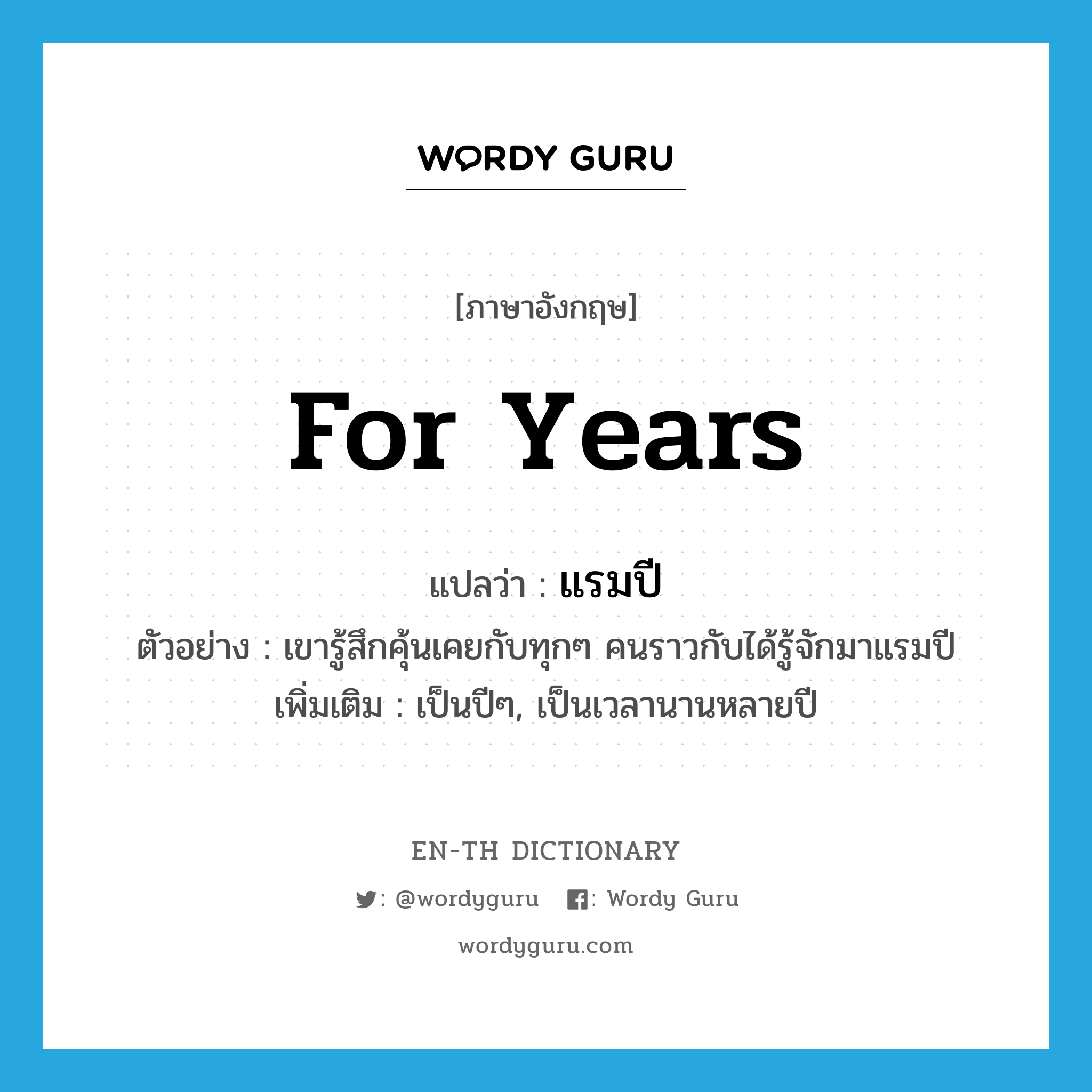 for years แปลว่า?, คำศัพท์ภาษาอังกฤษ for years แปลว่า แรมปี ประเภท ADV ตัวอย่าง เขารู้สึกคุ้นเคยกับทุกๆ คนราวกับได้รู้จักมาแรมปี เพิ่มเติม เป็นปีๆ, เป็นเวลานานหลายปี หมวด ADV