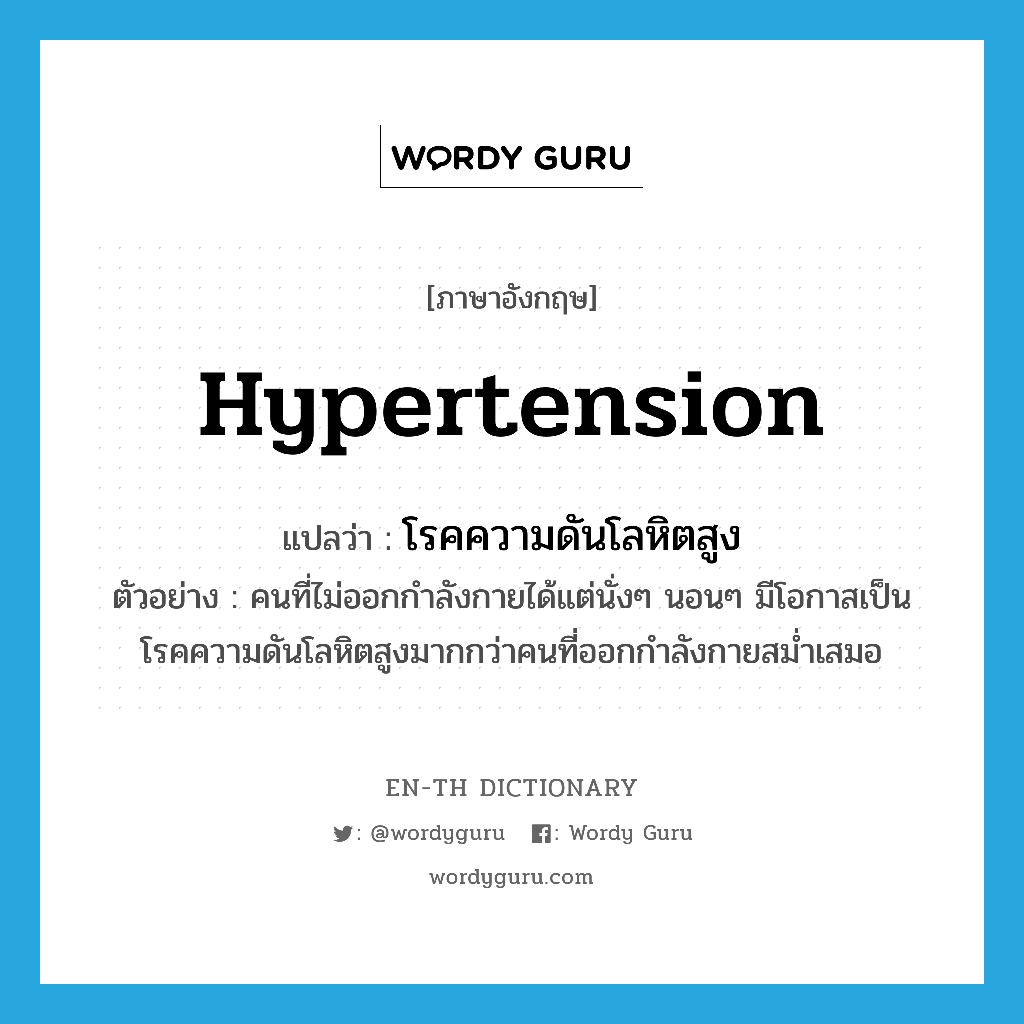 hypertension แปลว่า?, คำศัพท์ภาษาอังกฤษ hypertension แปลว่า โรคความดันโลหิตสูง ประเภท N ตัวอย่าง คนที่ไม่ออกกำลังกายได้แต่นั่งๆ นอนๆ มีโอกาสเป็นโรคความดันโลหิตสูงมากกว่าคนที่ออกกำลังกายสม่ำเสมอ หมวด N