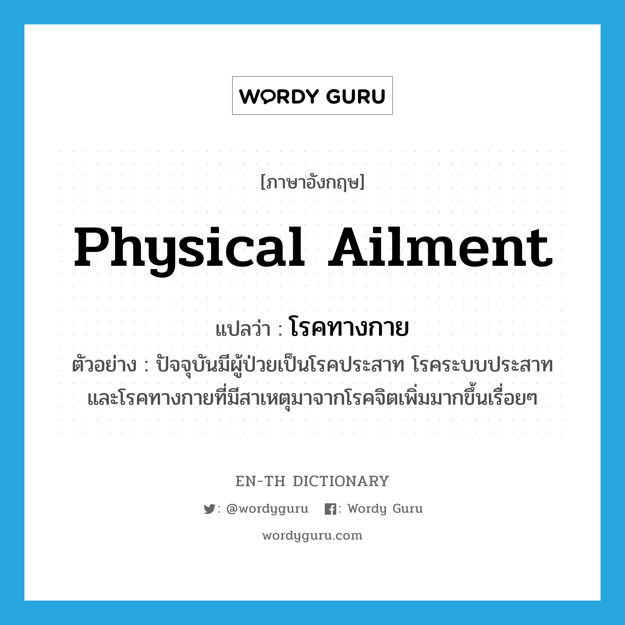 physical ailment แปลว่า?, คำศัพท์ภาษาอังกฤษ physical ailment แปลว่า โรคทางกาย ประเภท N ตัวอย่าง ปัจจุบันมีผู้ป่วยเป็นโรคประสาท โรคระบบประสาท และโรคทางกายที่มีสาเหตุมาจากโรคจิตเพิ่มมากขึ้นเรื่อยๆ หมวด N