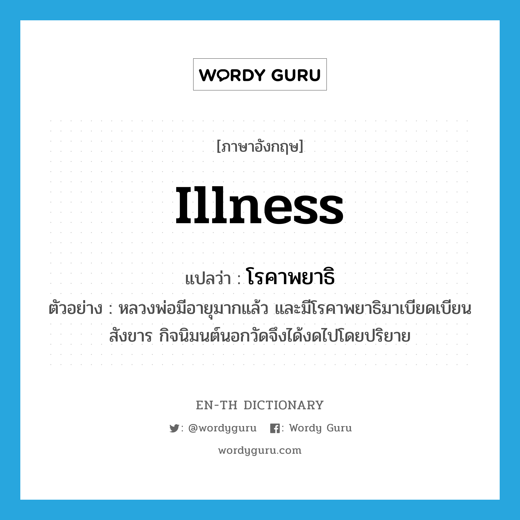 illness แปลว่า?, คำศัพท์ภาษาอังกฤษ illness แปลว่า โรคาพยาธิ ประเภท N ตัวอย่าง หลวงพ่อมีอายุมากแล้ว และมีโรคาพยาธิมาเบียดเบียนสังขาร กิจนิมนต์นอกวัดจึงได้งดไปโดยปริยาย หมวด N