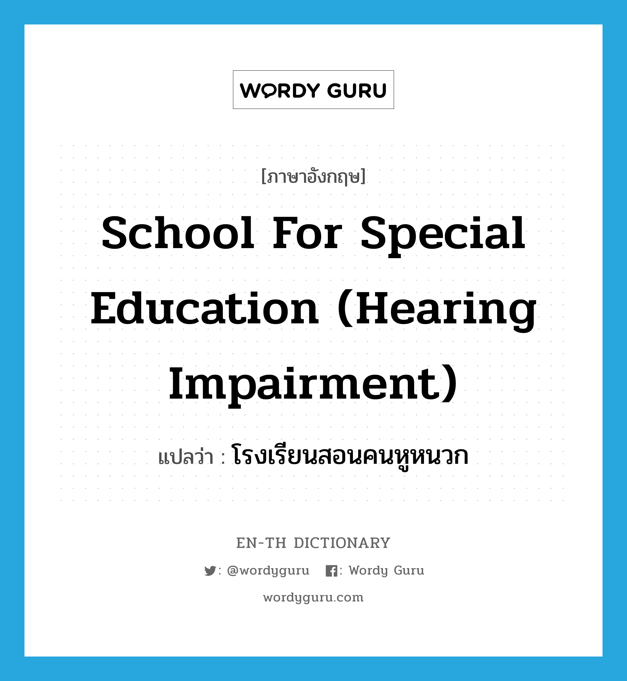 school for special education (hearing impairment) แปลว่า?, คำศัพท์ภาษาอังกฤษ school for special education (hearing impairment) แปลว่า โรงเรียนสอนคนหูหนวก ประเภท N หมวด N