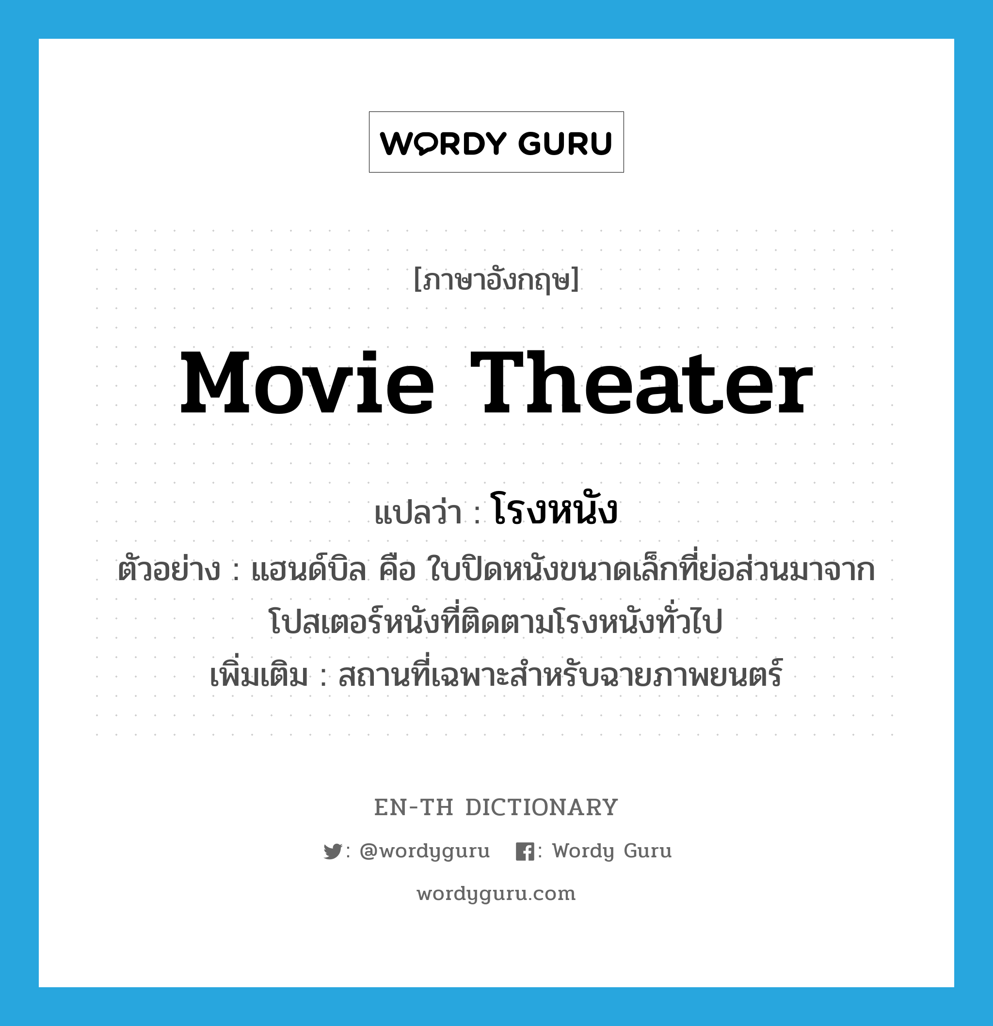 movie theater แปลว่า?, คำศัพท์ภาษาอังกฤษ movie theater แปลว่า โรงหนัง ประเภท N ตัวอย่าง แฮนด์บิล คือ ใบปิดหนังขนาดเล็กที่ย่อส่วนมาจากโปสเตอร์หนังที่ติดตามโรงหนังทั่วไป เพิ่มเติม สถานที่เฉพาะสำหรับฉายภาพยนตร์ หมวด N