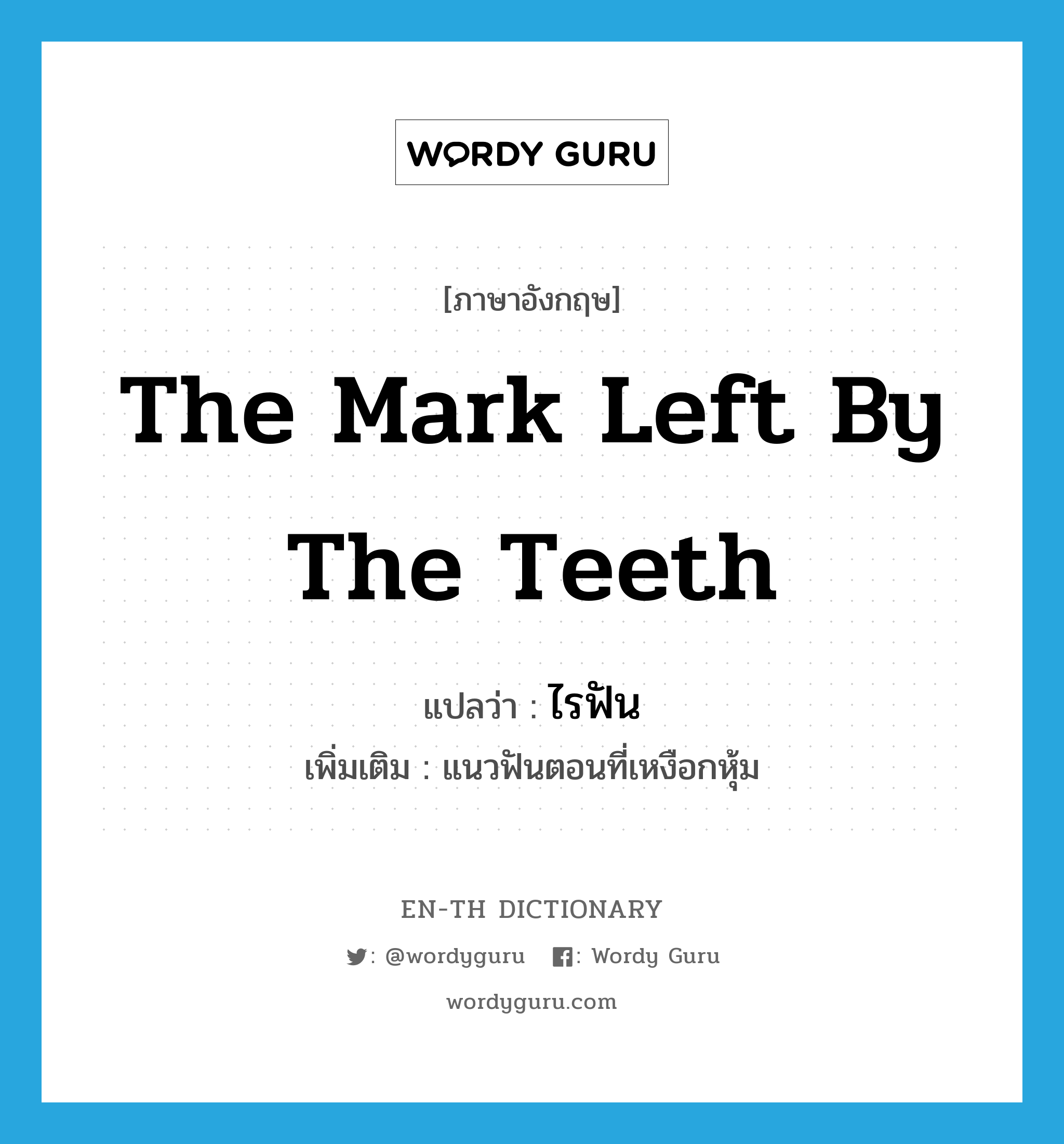 the mark left by the teeth แปลว่า?, คำศัพท์ภาษาอังกฤษ the mark left by the teeth แปลว่า ไรฟัน ประเภท N เพิ่มเติม แนวฟันตอนที่เหงือกหุ้ม หมวด N