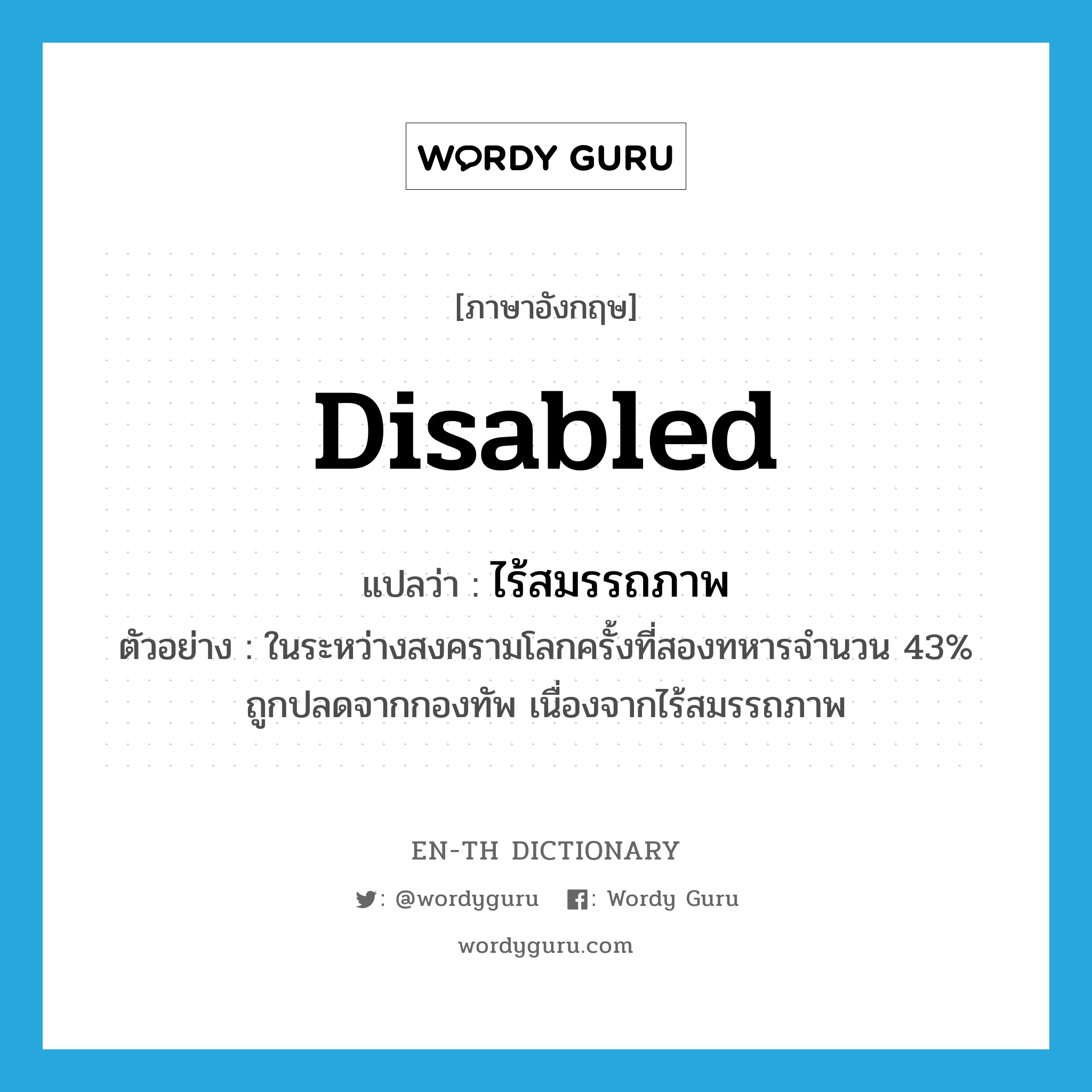 disabled แปลว่า?, คำศัพท์ภาษาอังกฤษ disabled แปลว่า ไร้สมรรถภาพ ประเภท ADJ ตัวอย่าง ในระหว่างสงครามโลกครั้งที่สองทหารจำนวน 43% ถูกปลดจากกองทัพ เนื่องจากไร้สมรรถภาพ หมวด ADJ