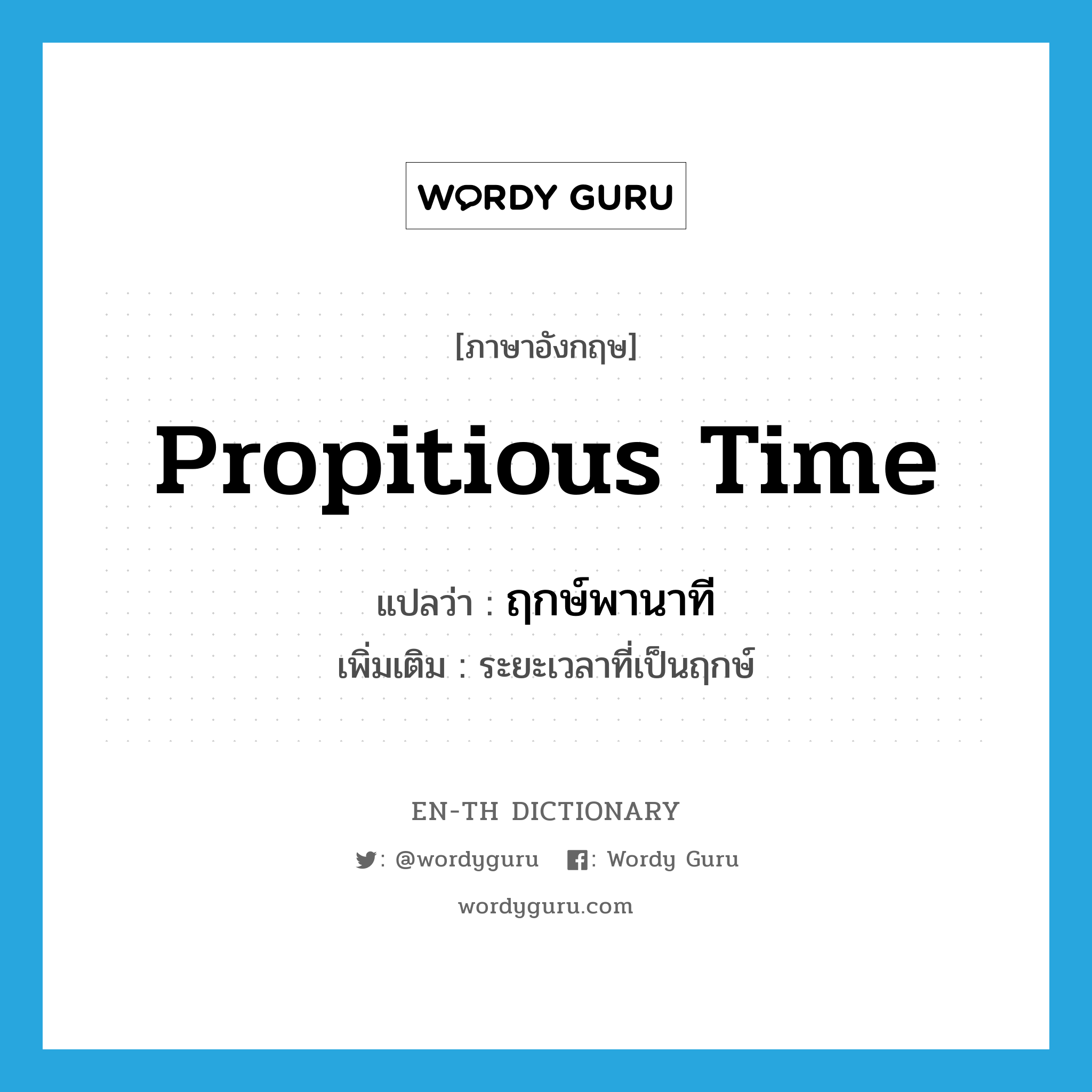 propitious time แปลว่า?, คำศัพท์ภาษาอังกฤษ propitious time แปลว่า ฤกษ์พานาที ประเภท N เพิ่มเติม ระยะเวลาที่เป็นฤกษ์ หมวด N