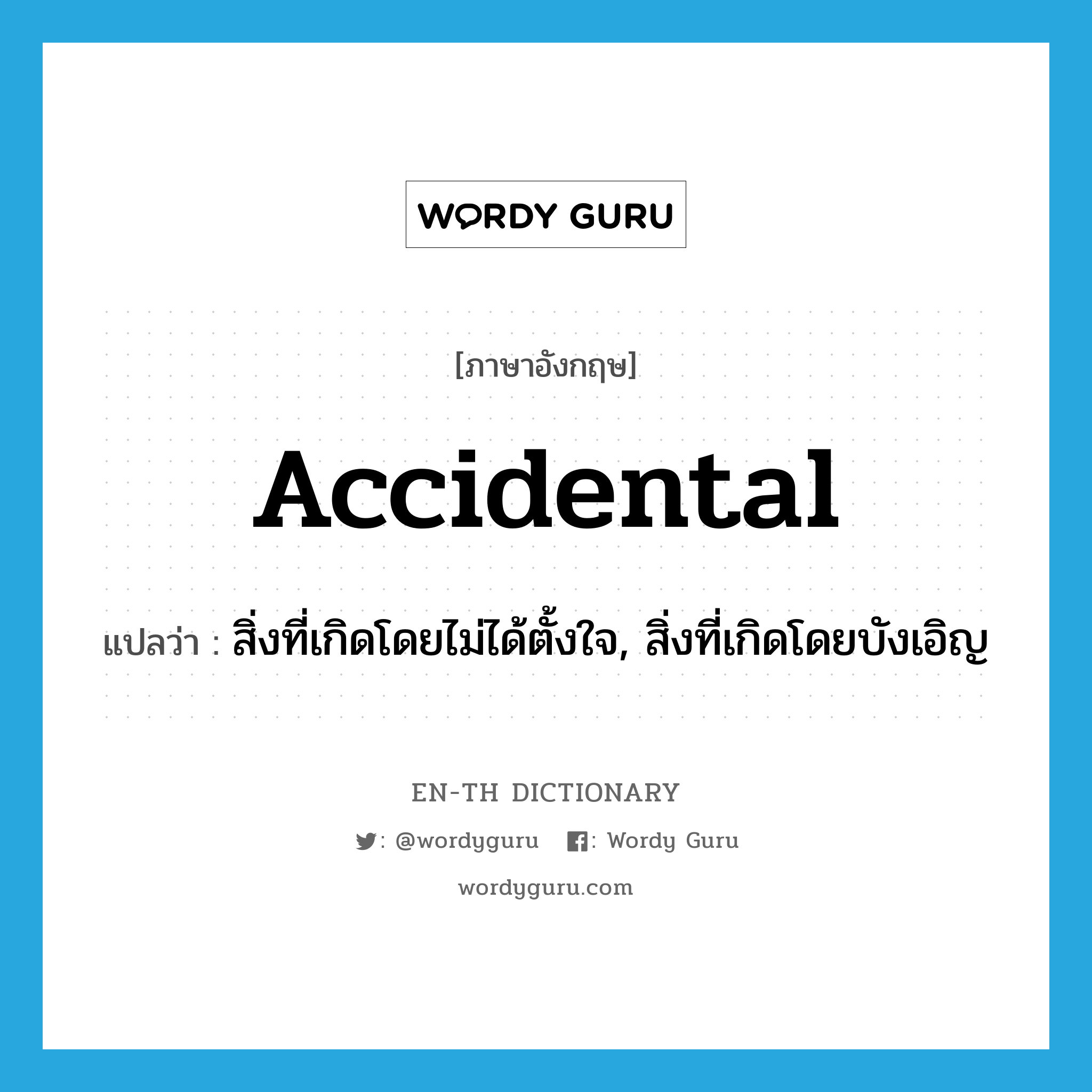 accidental แปลว่า?, คำศัพท์ภาษาอังกฤษ accidental แปลว่า สิ่งที่เกิดโดยไม่ได้ตั้งใจ, สิ่งที่เกิดโดยบังเอิญ ประเภท N หมวด N