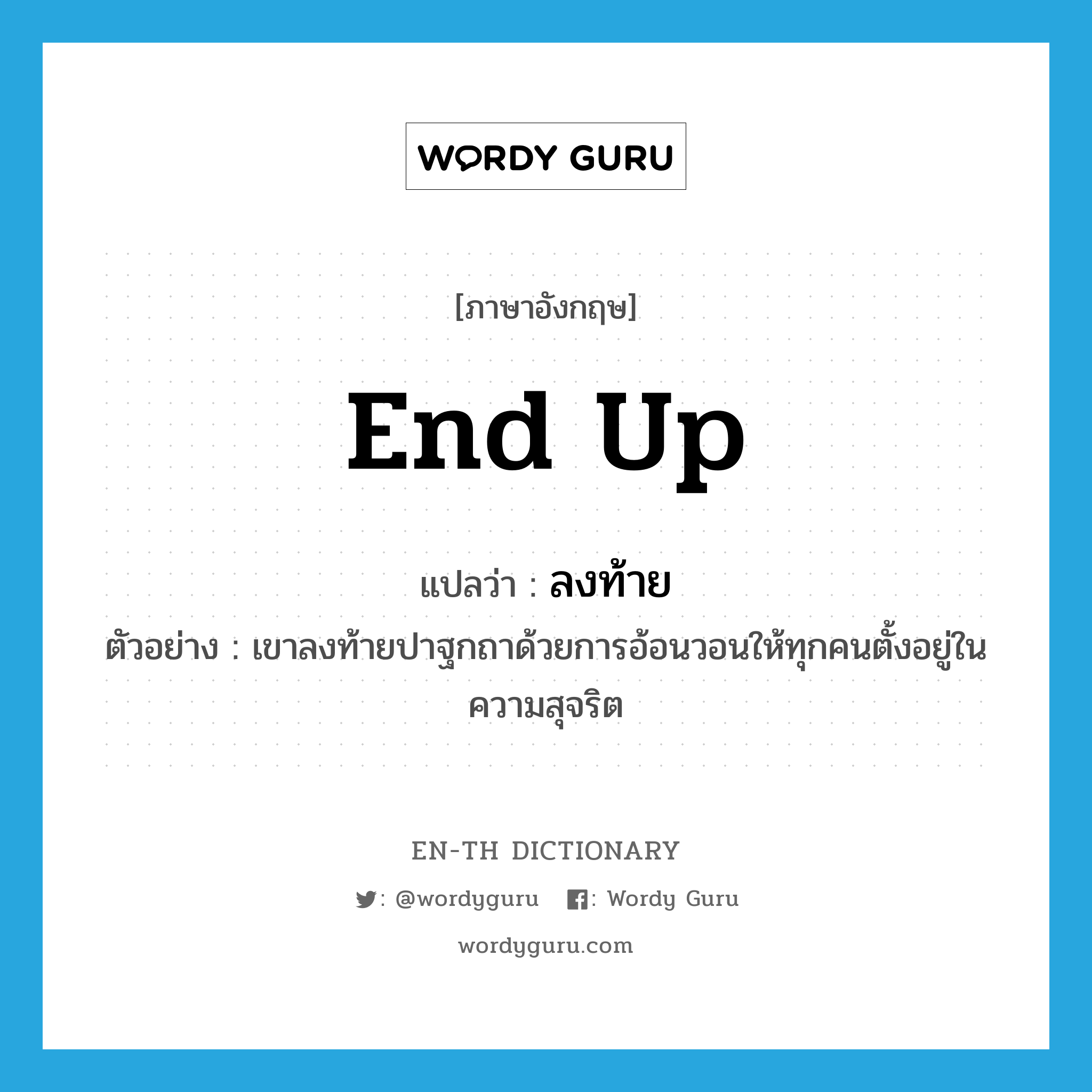 end up แปลว่า?, คำศัพท์ภาษาอังกฤษ end up แปลว่า ลงท้าย ประเภท V ตัวอย่าง เขาลงท้ายปาฐกถาด้วยการอ้อนวอนให้ทุกคนตั้งอยู่ในความสุจริต หมวด V