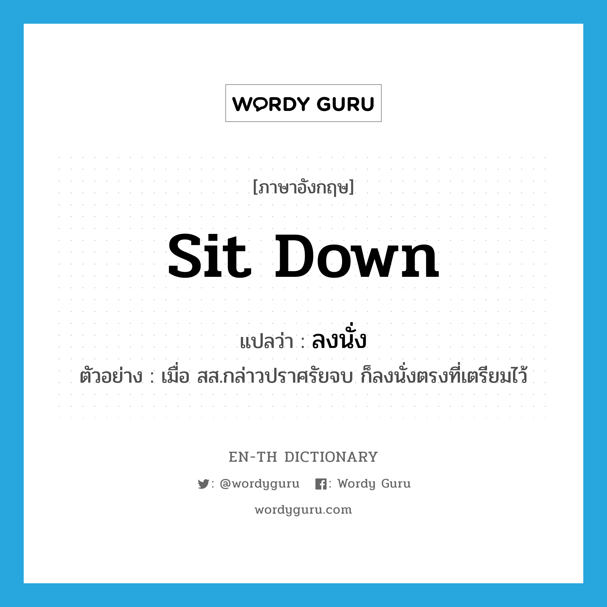 sit down แปลว่า?, คำศัพท์ภาษาอังกฤษ sit down แปลว่า ลงนั่ง ประเภท V ตัวอย่าง เมื่อ สส.กล่าวปราศรัยจบ ก็ลงนั่งตรงที่เตรียมไว้ หมวด V