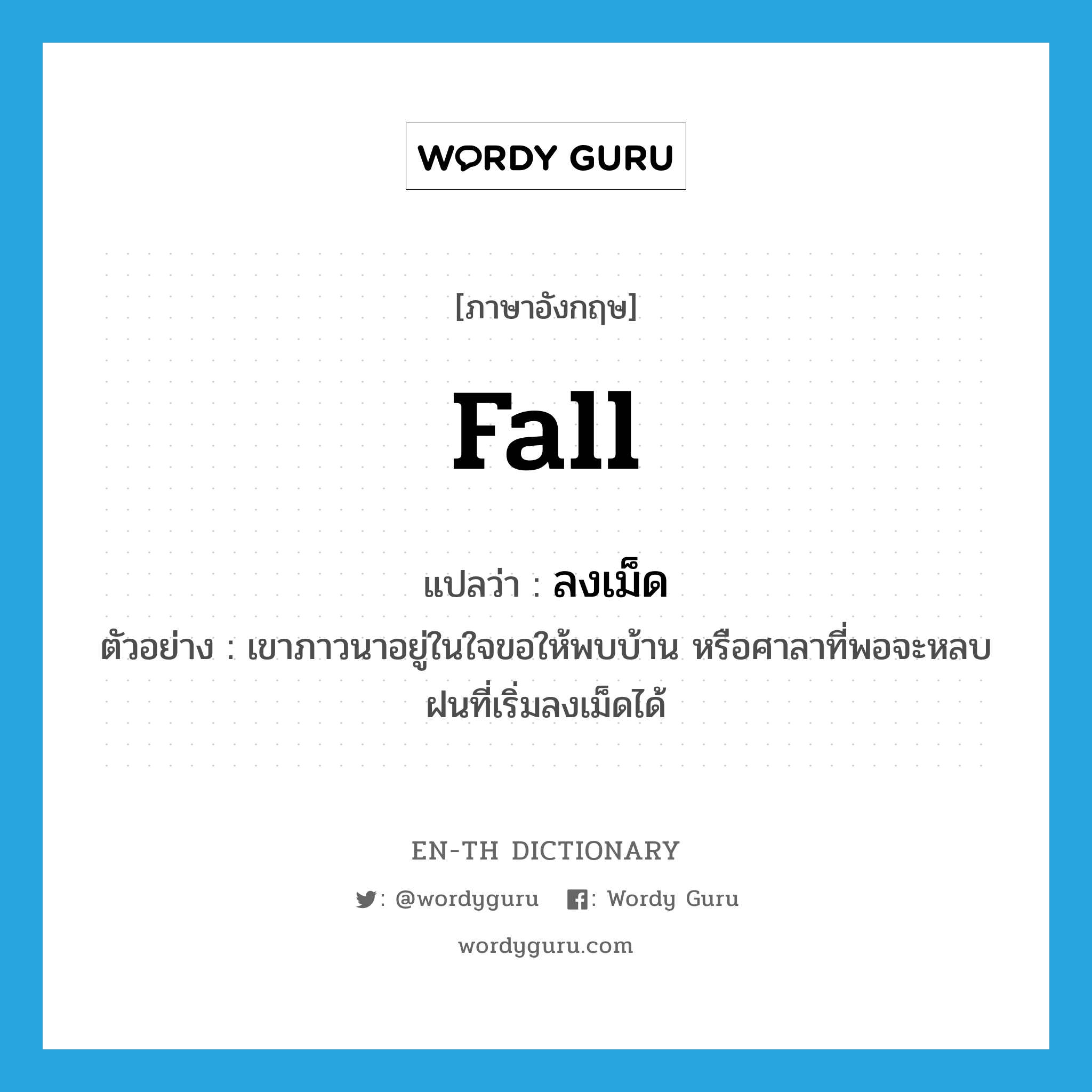 fall แปลว่า?, คำศัพท์ภาษาอังกฤษ fall แปลว่า ลงเม็ด ประเภท V ตัวอย่าง เขาภาวนาอยู่ในใจขอให้พบบ้าน หรือศาลาที่พอจะหลบฝนที่เริ่มลงเม็ดได้ หมวด V