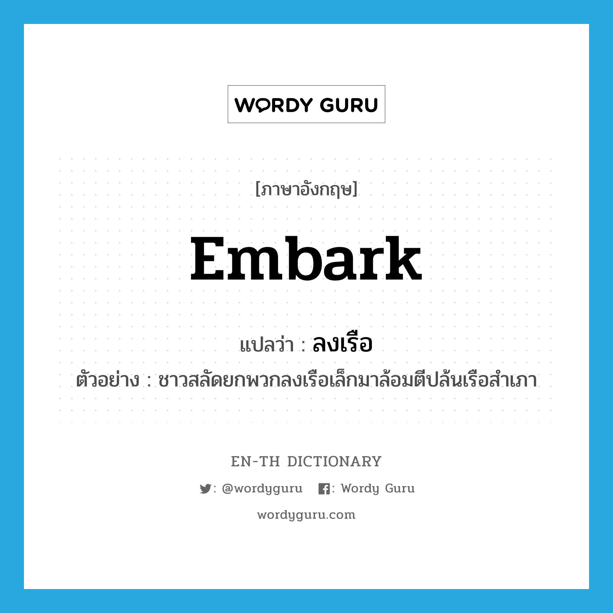 embark แปลว่า?, คำศัพท์ภาษาอังกฤษ embark แปลว่า ลงเรือ ประเภท V ตัวอย่าง ชาวสลัดยกพวกลงเรือเล็กมาล้อมตีปล้นเรือสำเภา หมวด V