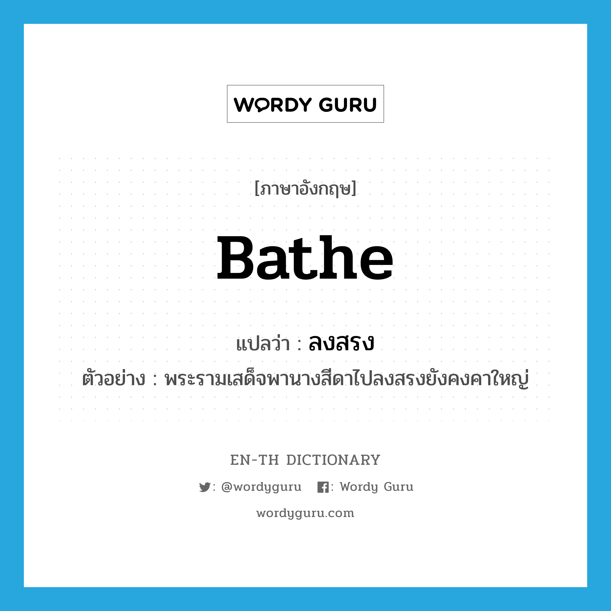 bathe แปลว่า?, คำศัพท์ภาษาอังกฤษ bathe แปลว่า ลงสรง ประเภท V ตัวอย่าง พระรามเสด็จพานางสีดาไปลงสรงยังคงคาใหญ่ หมวด V