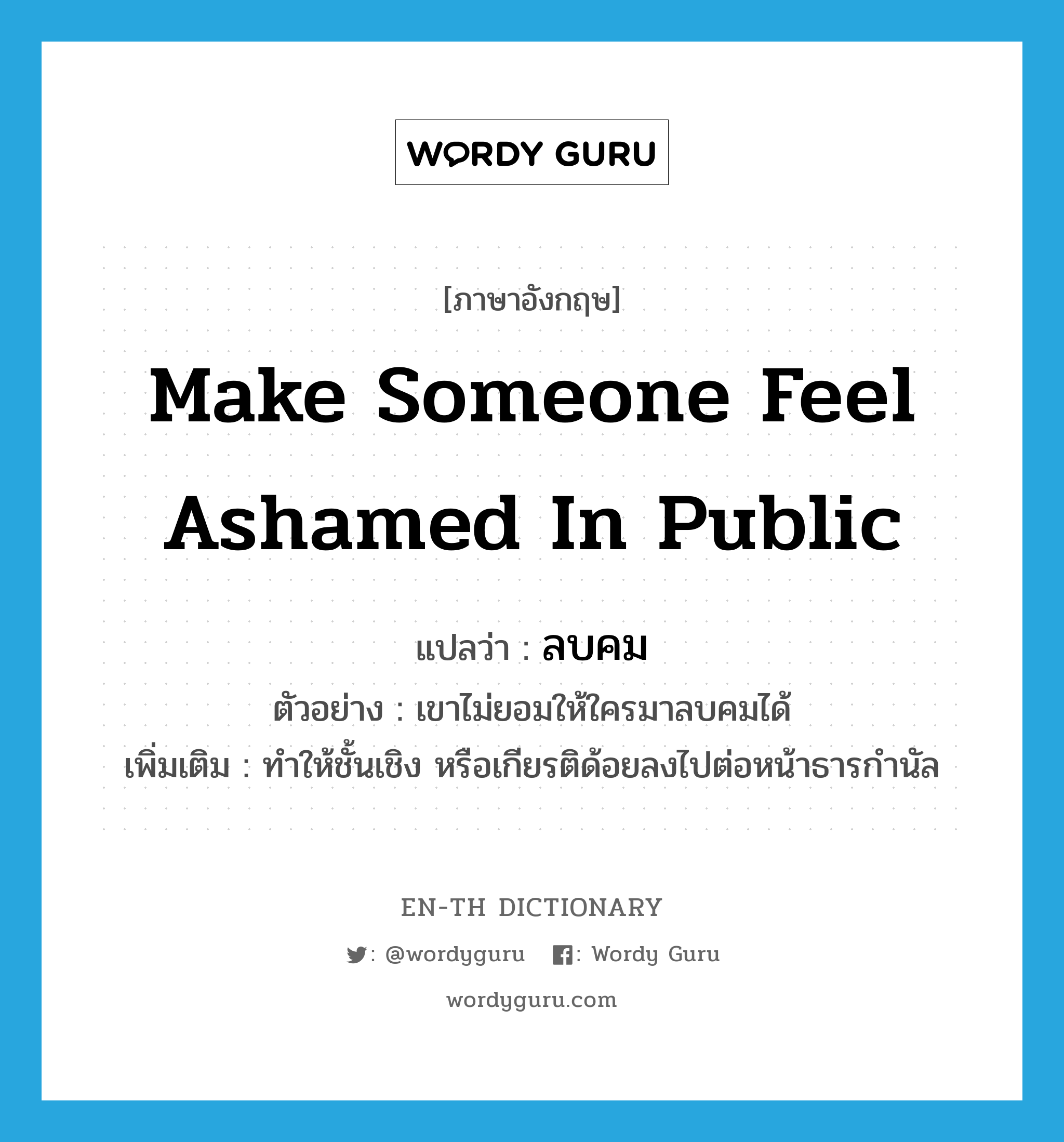 make someone feel ashamed in public แปลว่า?, คำศัพท์ภาษาอังกฤษ make someone feel ashamed in public แปลว่า ลบคม ประเภท V ตัวอย่าง เขาไม่ยอมให้ใครมาลบคมได้ เพิ่มเติม ทำให้ชั้นเชิง หรือเกียรติด้อยลงไปต่อหน้าธารกำนัล หมวด V