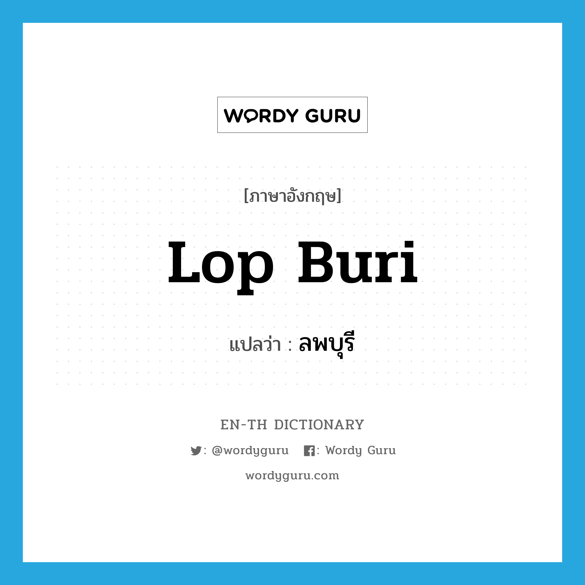 Lop Buri แปลว่า?, คำศัพท์ภาษาอังกฤษ Lop Buri แปลว่า ลพบุรี ประเภท N หมวด N