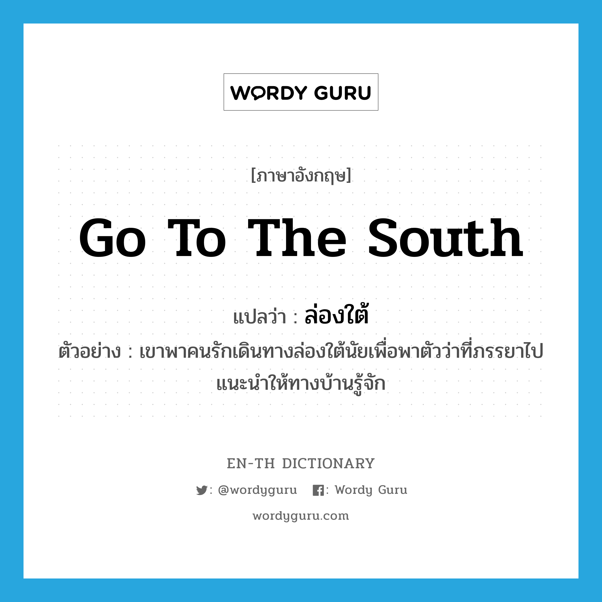 go to the south แปลว่า?, คำศัพท์ภาษาอังกฤษ go to the south แปลว่า ล่องใต้ ประเภท V ตัวอย่าง เขาพาคนรักเดินทางล่องใต้นัยเพื่อพาตัวว่าที่ภรรยาไปแนะนำให้ทางบ้านรู้จัก หมวด V