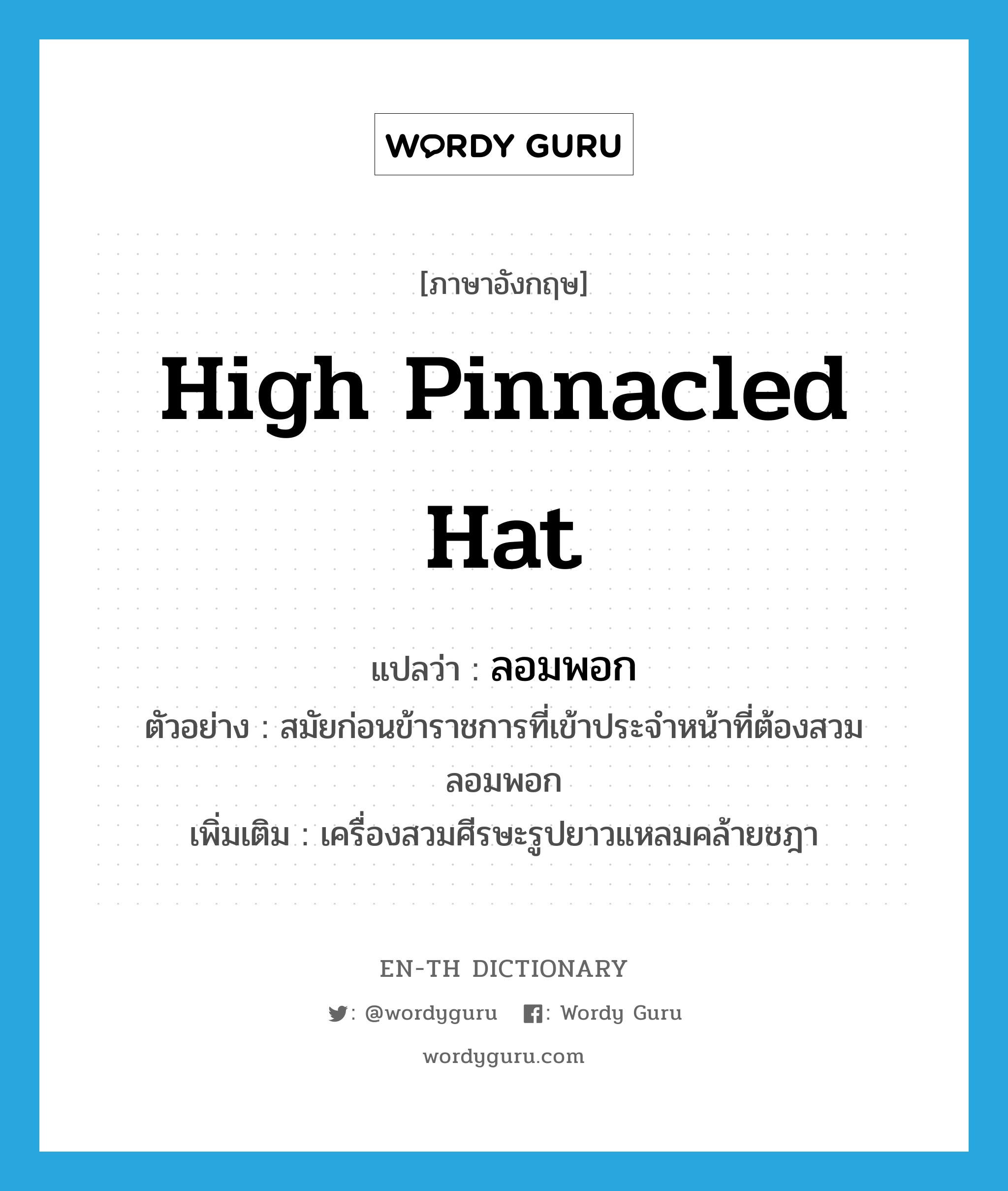 high pinnacled hat แปลว่า?, คำศัพท์ภาษาอังกฤษ high pinnacled hat แปลว่า ลอมพอก ประเภท N ตัวอย่าง สมัยก่อนข้าราชการที่เข้าประจำหน้าที่ต้องสวมลอมพอก เพิ่มเติม เครื่องสวมศีรษะรูปยาวแหลมคล้ายชฎา หมวด N