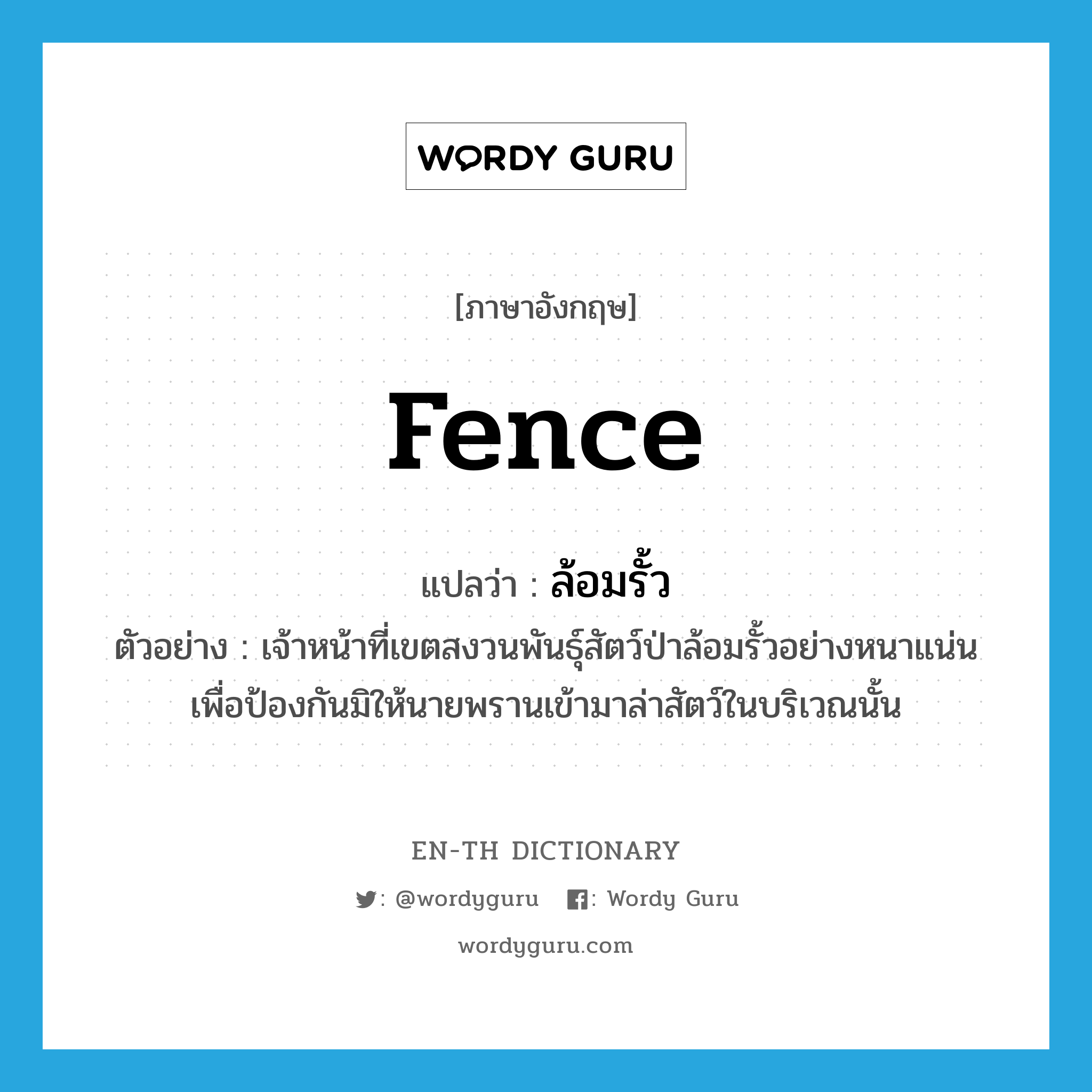 fence แปลว่า?, คำศัพท์ภาษาอังกฤษ fence แปลว่า ล้อมรั้ว ประเภท V ตัวอย่าง เจ้าหน้าที่เขตสงวนพันธุ์สัตว์ป่าล้อมรั้วอย่างหนาแน่น เพื่อป้องกันมิให้นายพรานเข้ามาล่าสัตว์ในบริเวณนั้น หมวด V