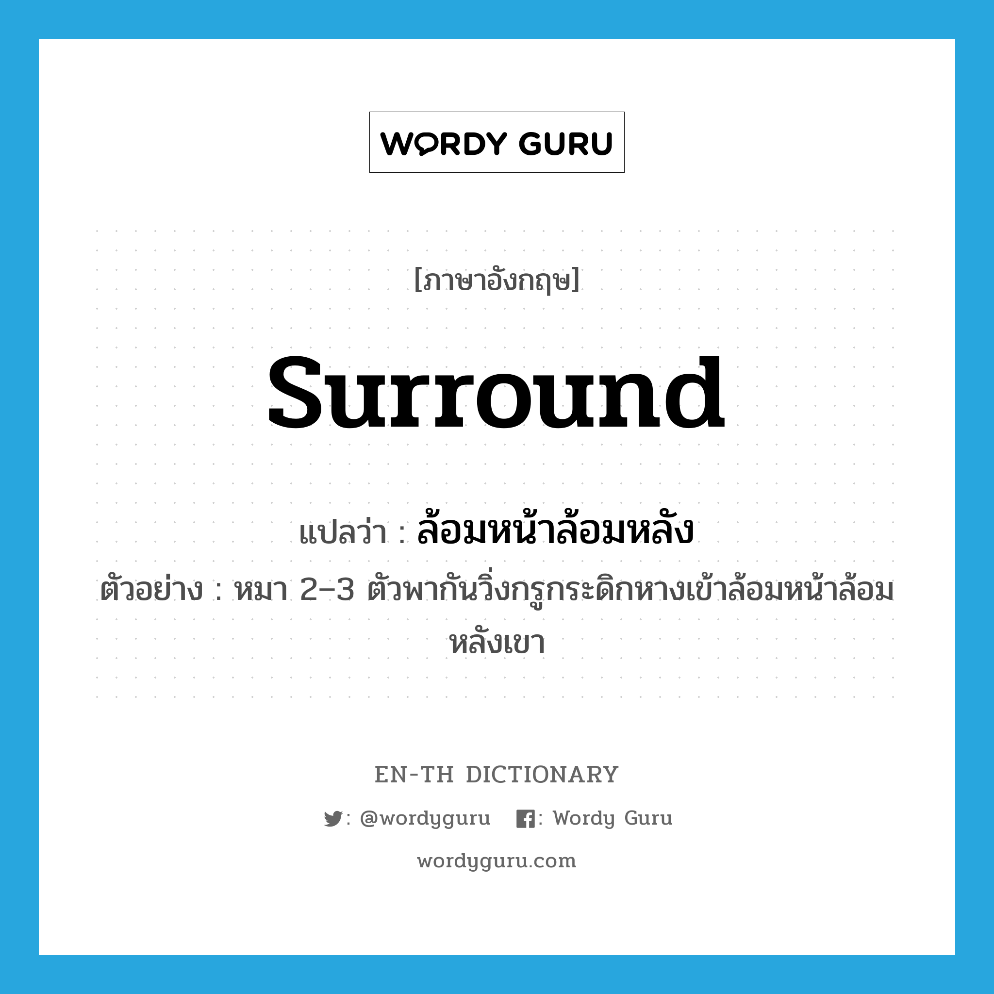 surround แปลว่า?, คำศัพท์ภาษาอังกฤษ surround แปลว่า ล้อมหน้าล้อมหลัง ประเภท V ตัวอย่าง หมา 2–3 ตัวพากันวิ่งกรูกระดิกหางเข้าล้อมหน้าล้อมหลังเขา หมวด V