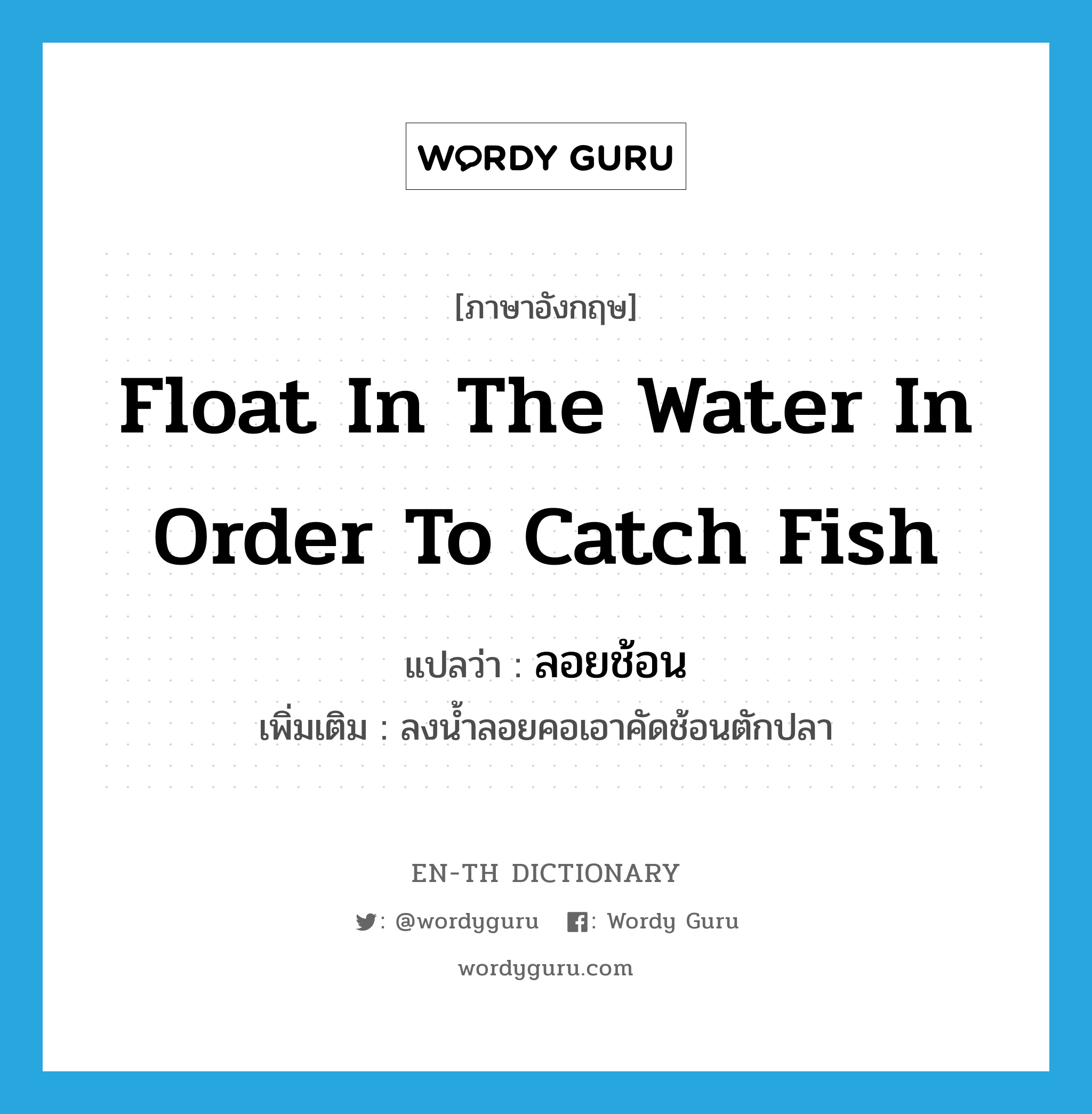 float in the water in order to catch fish แปลว่า?, คำศัพท์ภาษาอังกฤษ float in the water in order to catch fish แปลว่า ลอยช้อน ประเภท V เพิ่มเติม ลงน้ำลอยคอเอาคัดช้อนตักปลา หมวด V