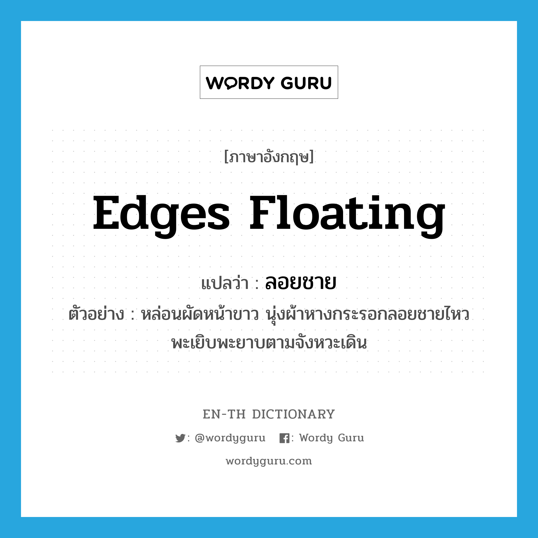 edges floating แปลว่า?, คำศัพท์ภาษาอังกฤษ edges floating แปลว่า ลอยชาย ประเภท ADV ตัวอย่าง หล่อนผัดหน้าขาว นุ่งผ้าหางกระรอกลอยชายไหวพะเยิบพะยาบตามจังหวะเดิน หมวด ADV