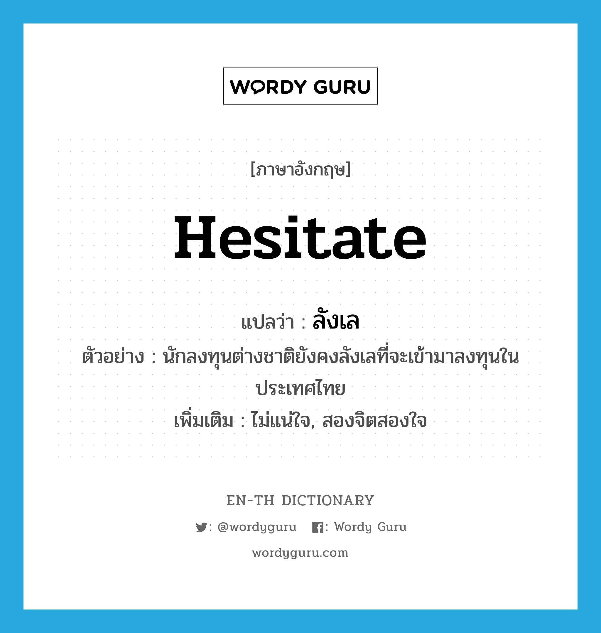 hesitate แปลว่า?, คำศัพท์ภาษาอังกฤษ hesitate แปลว่า ลังเล ประเภท V ตัวอย่าง นักลงทุนต่างชาติยังคงลังเลที่จะเข้ามาลงทุนในประเทศไทย เพิ่มเติม ไม่แน่ใจ, สองจิตสองใจ หมวด V