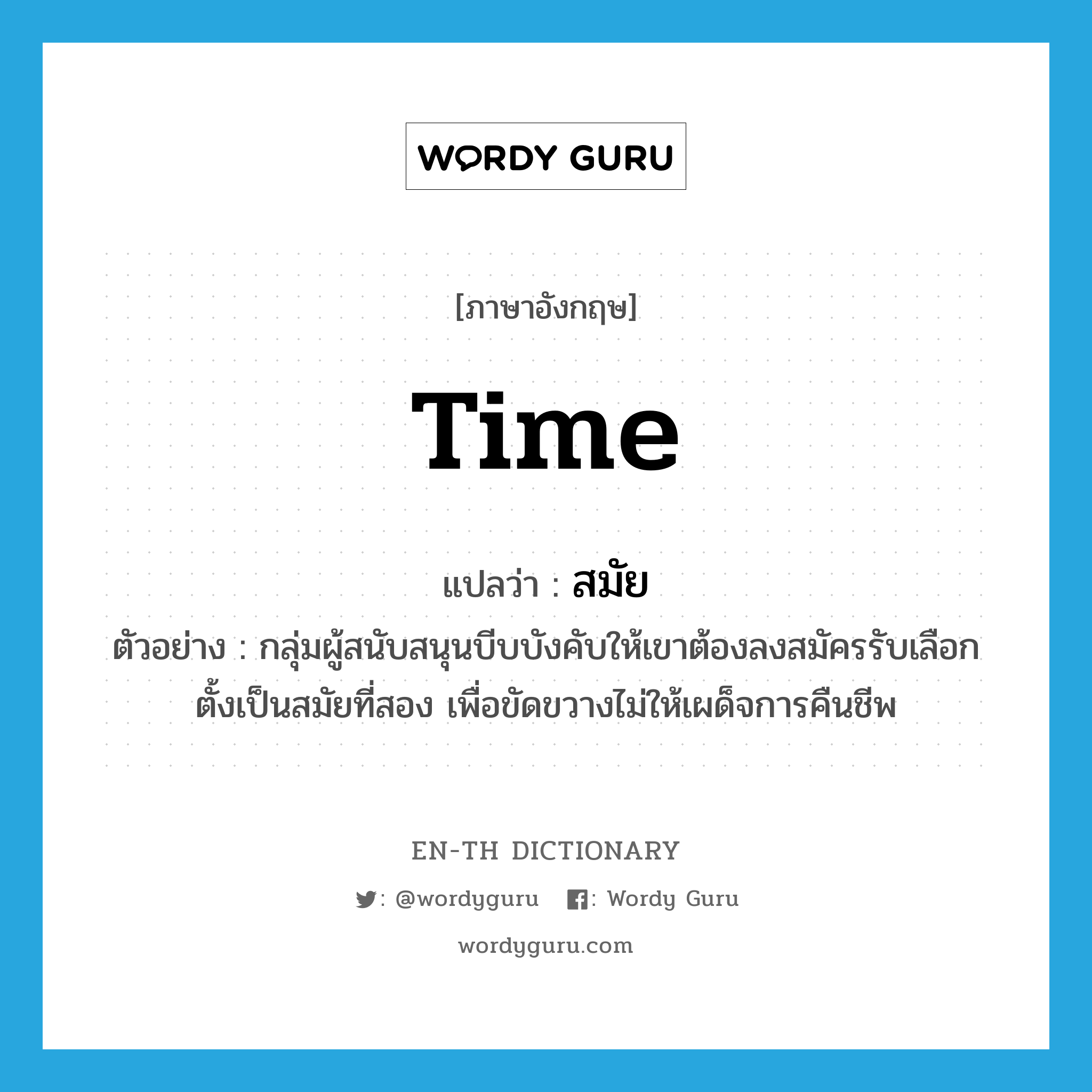 time แปลว่า?, คำศัพท์ภาษาอังกฤษ time แปลว่า สมัย ประเภท N ตัวอย่าง กลุ่มผู้สนับสนุนบีบบังคับให้เขาต้องลงสมัครรับเลือกตั้งเป็นสมัยที่สอง เพื่อขัดขวางไม่ให้เผด็จการคืนชีพ หมวด N