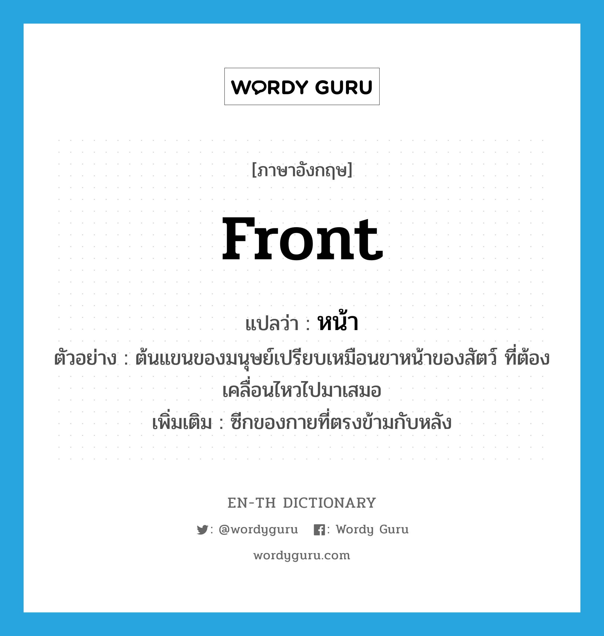 front แปลว่า?, คำศัพท์ภาษาอังกฤษ front แปลว่า หน้า ประเภท ADJ ตัวอย่าง ต้นแขนของมนุษย์เปรียบเหมือนขาหน้าของสัตว์ ที่ต้องเคลื่อนไหวไปมาเสมอ เพิ่มเติม ซีกของกายที่ตรงข้ามกับหลัง หมวด ADJ