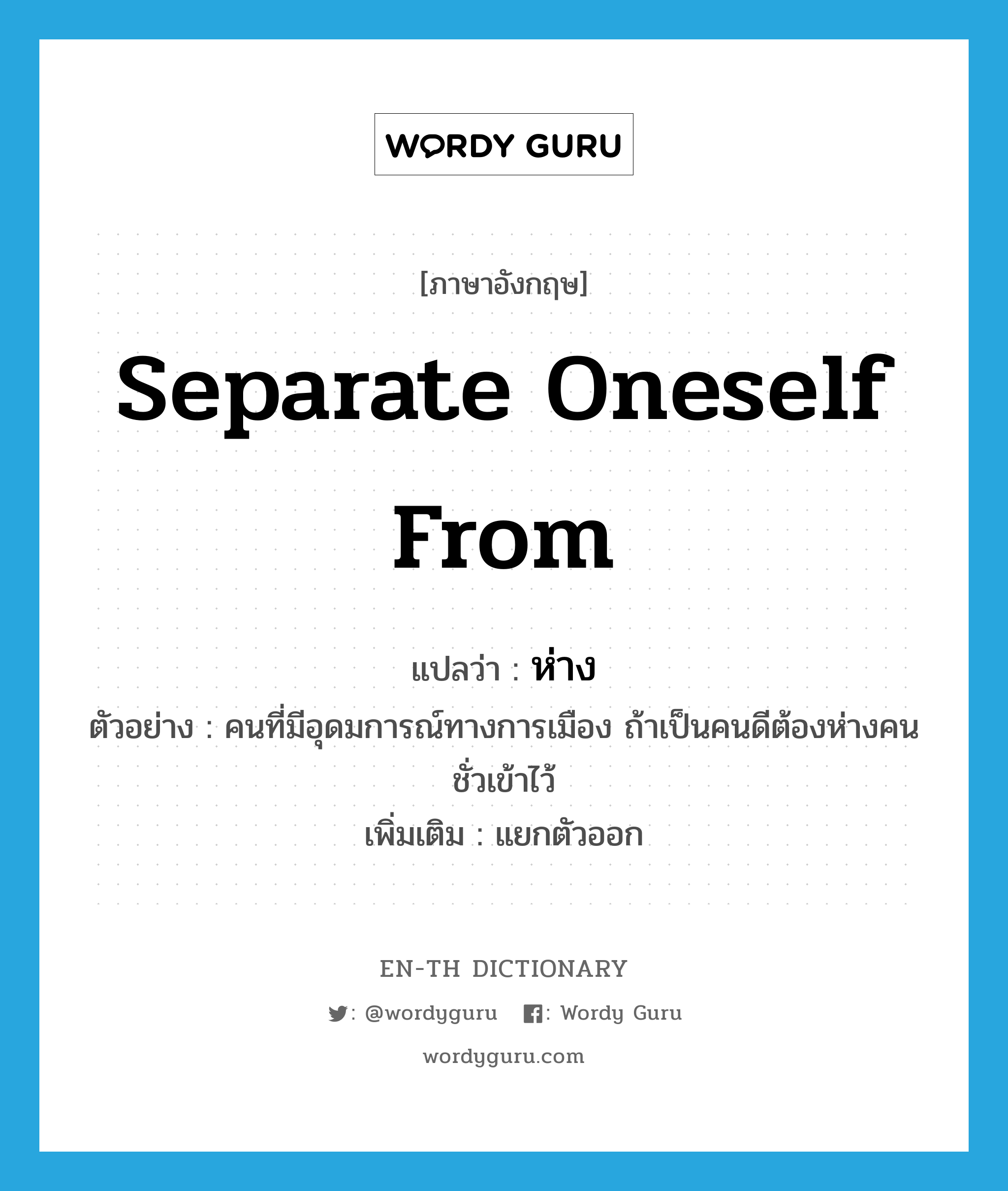 separate oneself from แปลว่า?, คำศัพท์ภาษาอังกฤษ separate oneself from แปลว่า ห่าง ประเภท V ตัวอย่าง คนที่มีอุดมการณ์ทางการเมือง ถ้าเป็นคนดีต้องห่างคนชั่วเข้าไว้ เพิ่มเติม แยกตัวออก หมวด V