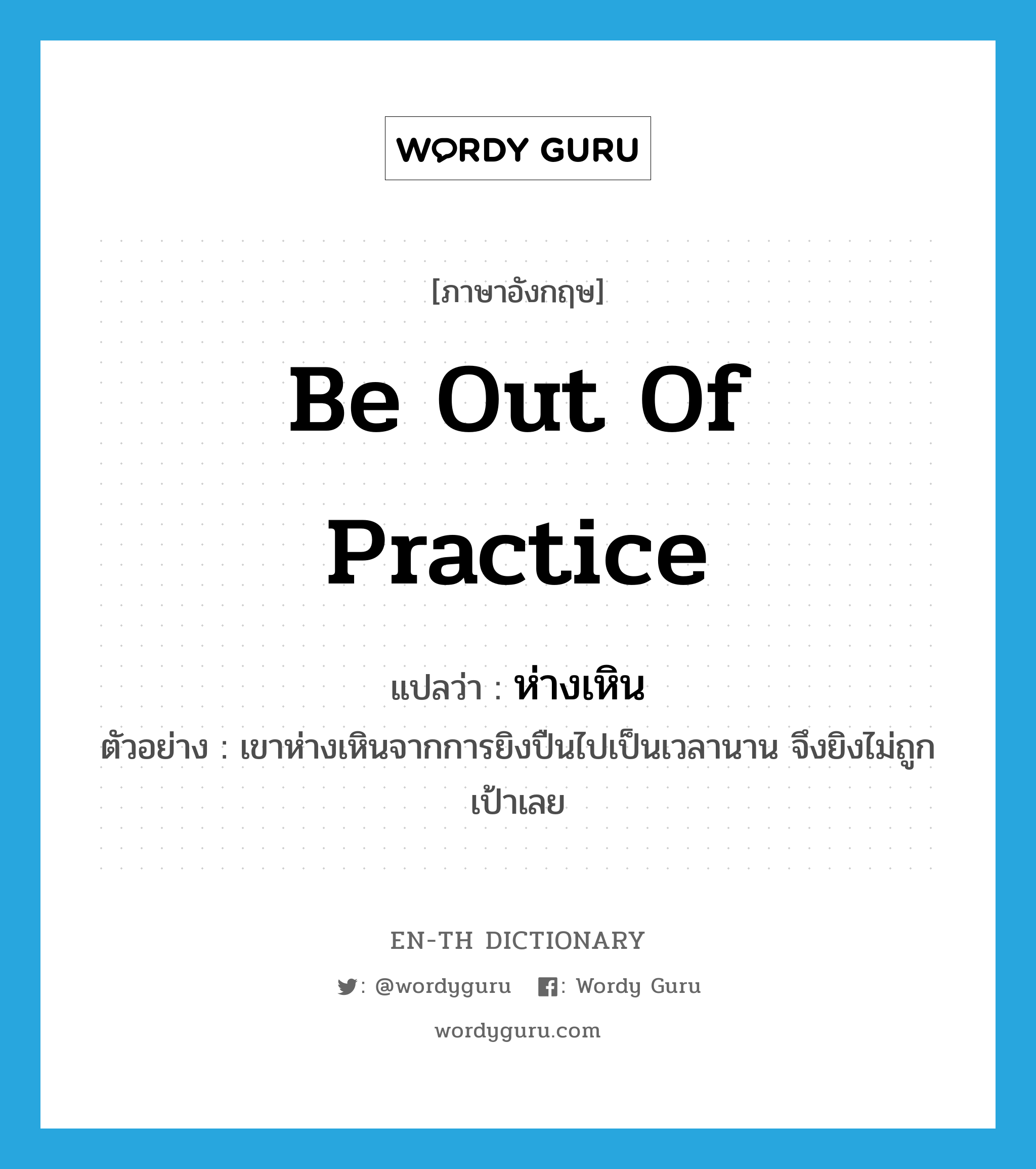 be out of practice แปลว่า?, คำศัพท์ภาษาอังกฤษ be out of practice แปลว่า ห่างเหิน ประเภท V ตัวอย่าง เขาห่างเหินจากการยิงปืนไปเป็นเวลานาน จึงยิงไม่ถูกเป้าเลย หมวด V